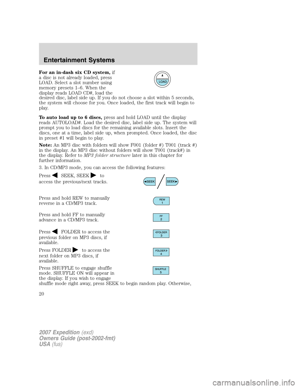 FORD EXPEDITION 2007 3.G User Guide For an in-dash six CD system,if
a disc is not already loaded, press
LOAD. Select a slot number using
memory presets 1–6. When the
display reads LOAD CD#, load the
desired disc, label side up. If you