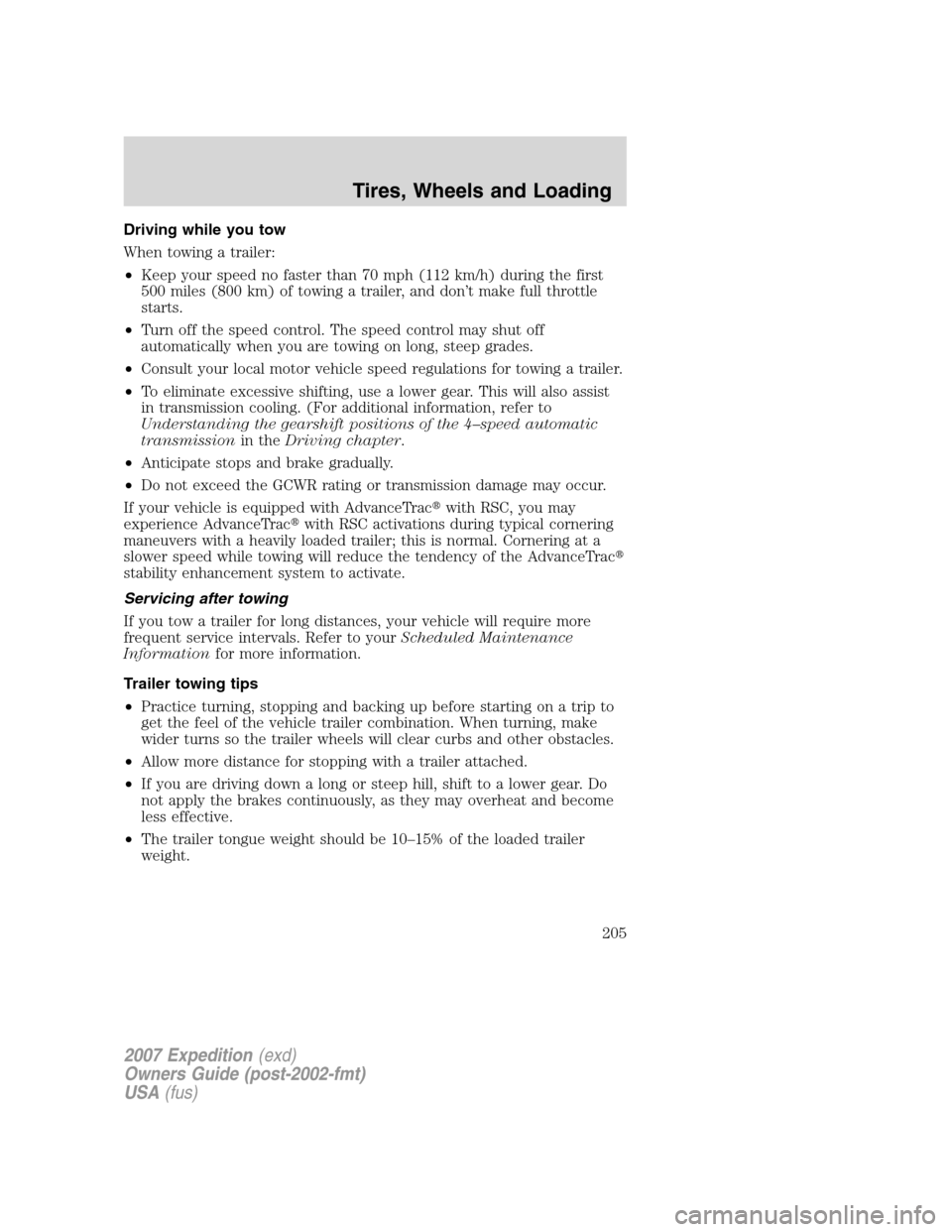 FORD EXPEDITION 2007 3.G Owners Manual Driving while you tow
When towing a trailer:
•Keep your speed no faster than 70 mph (112 km/h) during the first
500 miles (800 km) of towing a trailer, and don’t make full throttle
starts.
•Turn