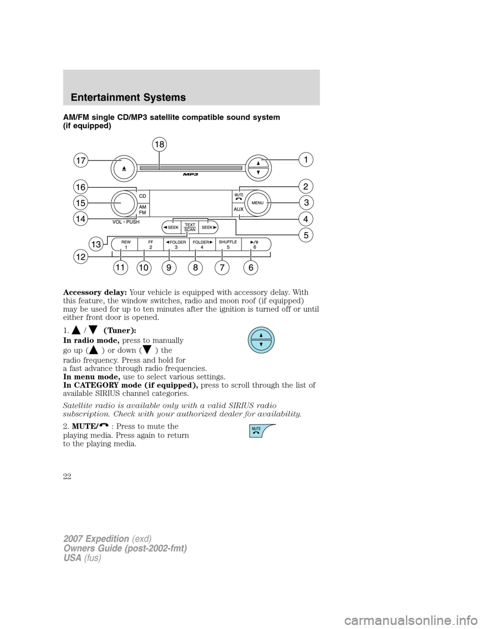 FORD EXPEDITION 2007 3.G Owners Manual AM/FM single CD/MP3 satellite compatible sound system
(if equipped)
Accessory delay:Your vehicle is equipped with accessory delay. With
this feature, the window switches, radio and moon roof (if equip