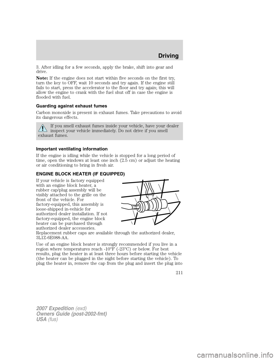 FORD EXPEDITION 2007 3.G Owners Manual 3. After idling for a few seconds, apply the brake, shift into gear and
drive.
Note:If the engine does not start within five seconds on the first try,
turn the key to OFF, wait 10 seconds and try agai