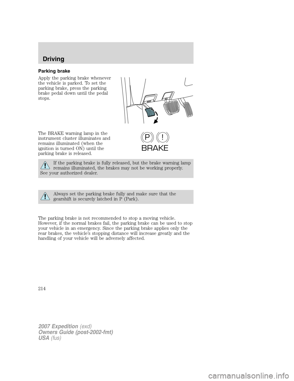 FORD EXPEDITION 2007 3.G Owners Manual Parking brake
Apply the parking brake whenever
the vehicle is parked. To set the
parking brake, press the parking
brake pedal down until the pedal
stops.
The BRAKE warning lamp in the
instrument clust