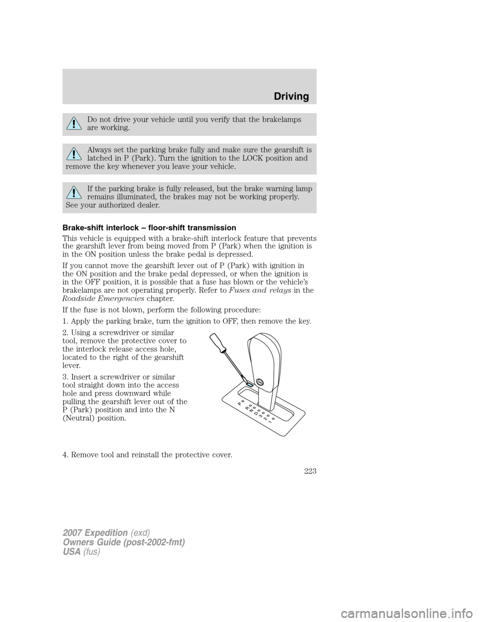 FORD EXPEDITION 2007 3.G Owners Manual Do not drive your vehicle until you verify that the brakelamps
are working.
Always set the parking brake fully and make sure the gearshift is
latched in P (Park). Turn the ignition to the LOCK positio FORD EXPEDITION 2007 3.G Owners Manual Do not drive your vehicle until you verify that the brakelamps
are working.
Always set the parking brake fully and make sure the gearshift is
latched in P (Park). Turn the ignition to the LOCK positio