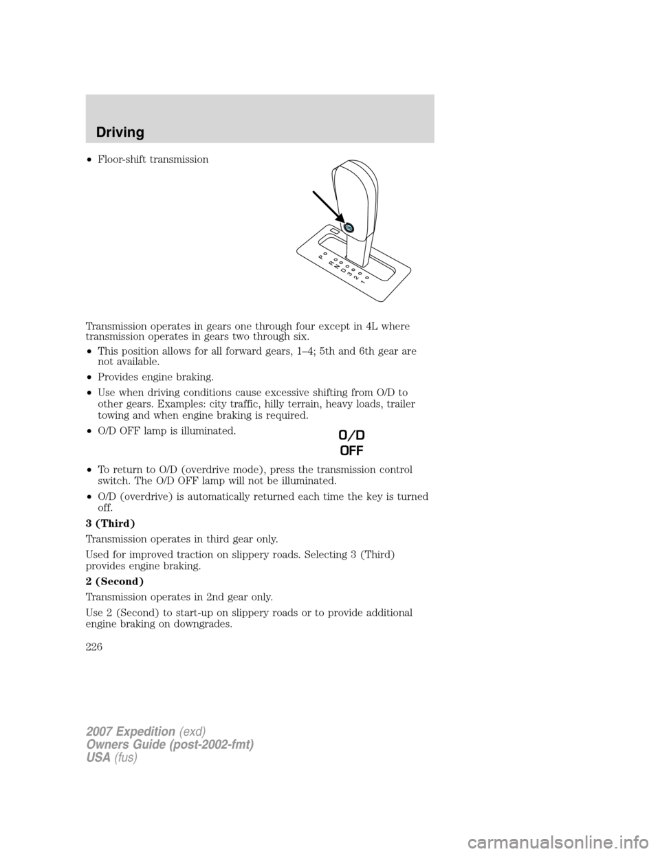 FORD EXPEDITION 2007 3.G Owners Manual •Floor-shift transmission
Transmission operates in gears one through four except in 4L where
transmission operates in gears two through six.
•This position allows for all forward gears, 1–4; 5th FORD EXPEDITION 2007 3.G Owners Manual •Floor-shift transmission
Transmission operates in gears one through four except in 4L where
transmission operates in gears two through six.
•This position allows for all forward gears, 1–4; 5th