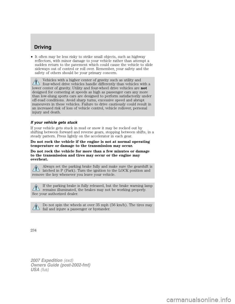 FORD EXPEDITION 2007 3.G Owners Manual •It often may be less risky to strike small objects, such as highway
reflectors, with minor damage to your vehicle rather than attempt a
sudden return to the pavement which could cause the vehicle t