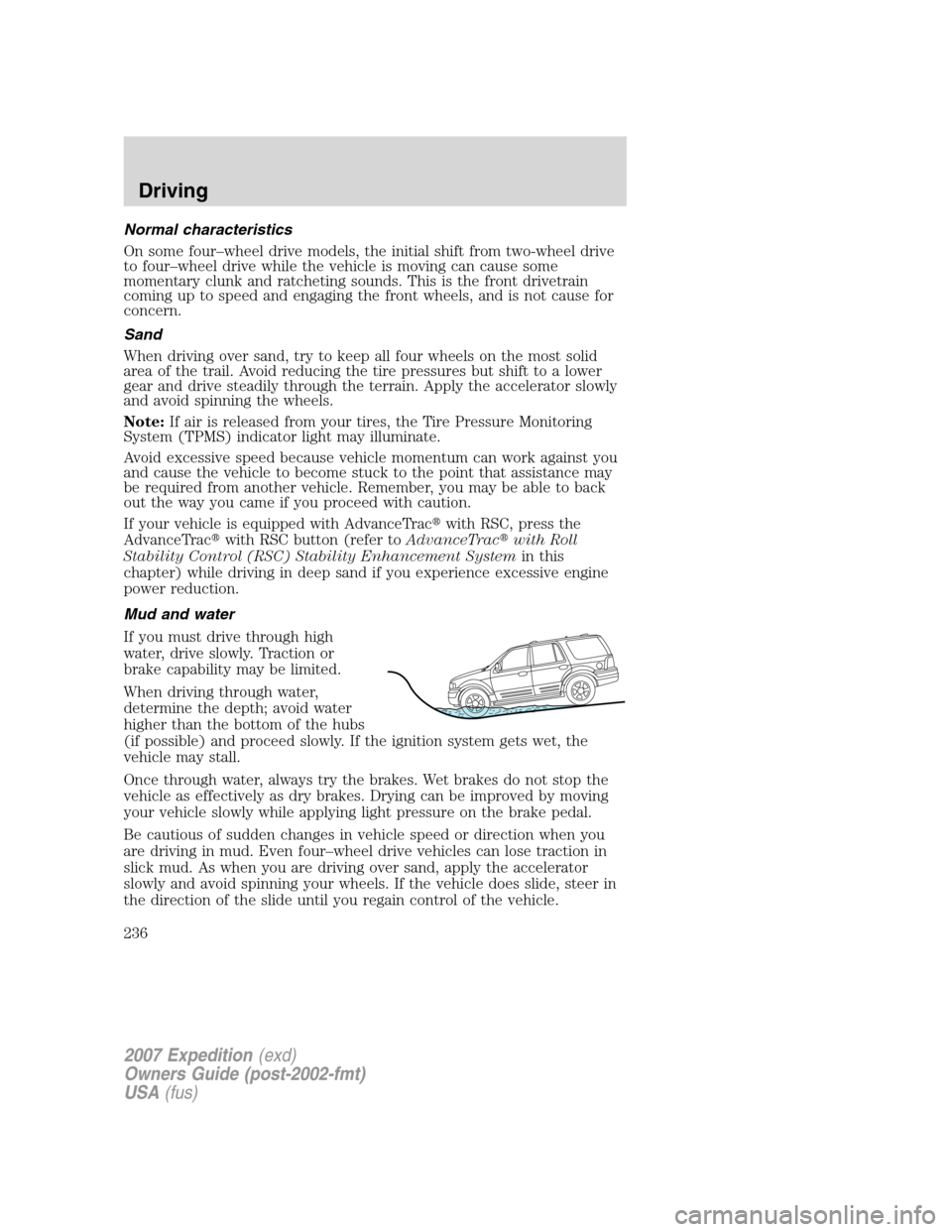FORD EXPEDITION 2007 3.G Owners Manual Normal characteristics
On some four–wheel drive models, the initial shift from two-wheel drive
to four–wheel drive while the vehicle is moving can cause some
momentary clunk and ratcheting sounds.