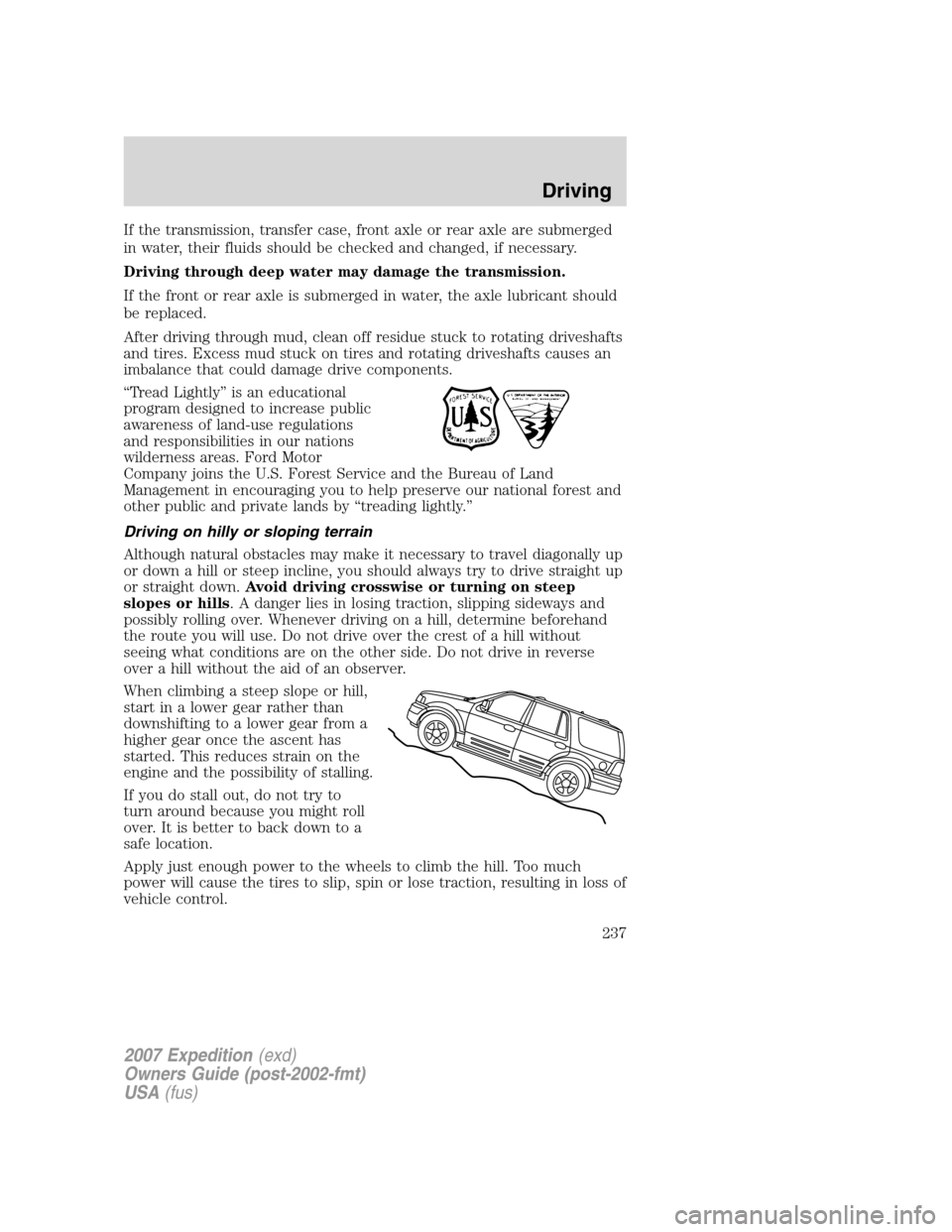 FORD EXPEDITION 2007 3.G Owners Manual If the transmission, transfer case, front axle or rear axle are submerged
in water, their fluids should be checked and changed, if necessary.
Driving through deep water may damage the transmission.
If