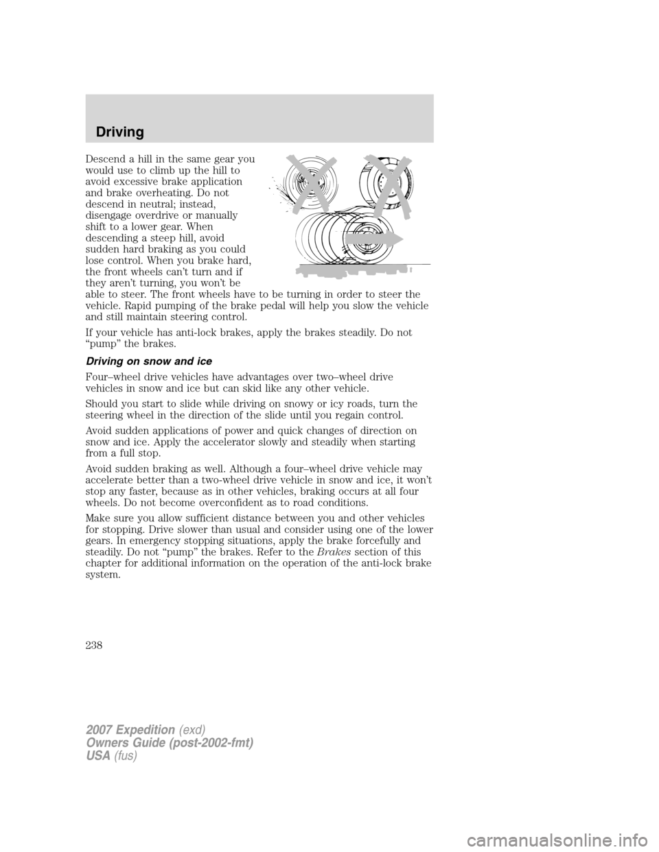 FORD EXPEDITION 2007 3.G Owners Manual Descend a hill in the same gear you
would use to climb up the hill to
avoid excessive brake application
and brake overheating. Do not
descend in neutral; instead,
disengage overdrive or manually
shift