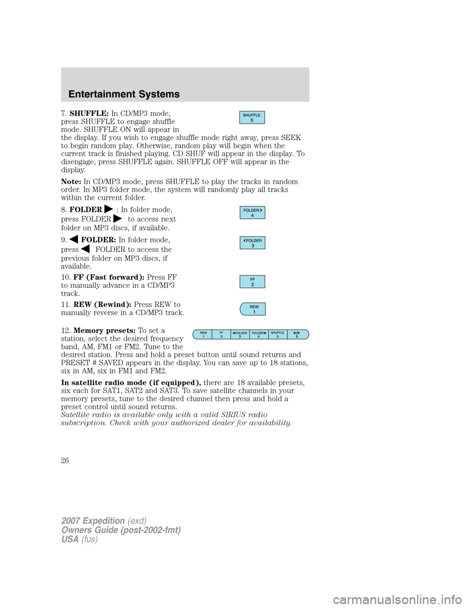 FORD EXPEDITION 2007 3.G Owners Manual 7.SHUFFLE:In CD/MP3 mode,
press SHUFFLE to engage shuffle
mode. SHUFFLE ON will appear in
the display. If you wish to engage shuffle mode right away, press SEEK
to begin random play. Otherwise, random FORD EXPEDITION 2007 3.G Owners Manual 7.SHUFFLE:In CD/MP3 mode,
press SHUFFLE to engage shuffle
mode. SHUFFLE ON will appear in
the display. If you wish to engage shuffle mode right away, press SEEK
to begin random play. Otherwise, random