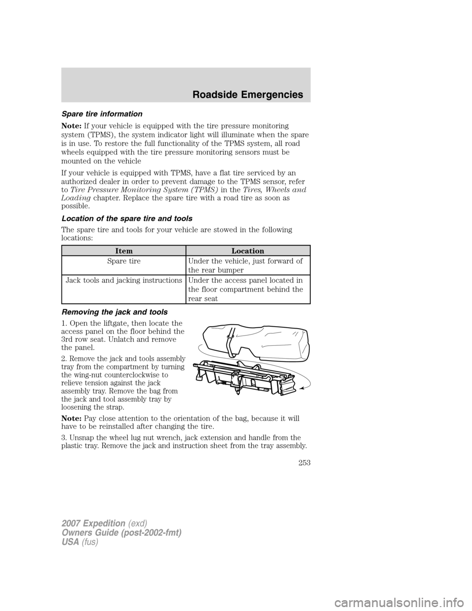 FORD EXPEDITION 2007 3.G Owners Manual Spare tire information
Note:If your vehicle is equipped with the tire pressure monitoring
system (TPMS), the system indicator light will illuminate when the spare
is in use. To restore the full functi FORD EXPEDITION 2007 3.G Owners Manual Spare tire information
Note:If your vehicle is equipped with the tire pressure monitoring
system (TPMS), the system indicator light will illuminate when the spare
is in use. To restore the full functi