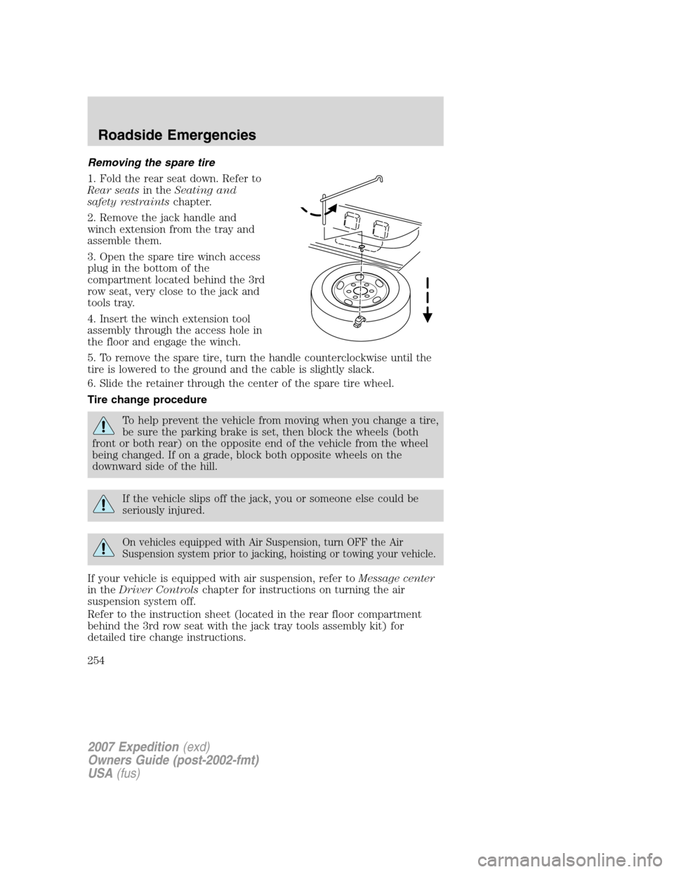 FORD EXPEDITION 2007 3.G Owners Manual Removing the spare tire
1. Fold the rear seat down. Refer to
Rear seatsin theSeating and
safety restraintschapter.
2. Remove the jack handle and
winch extension from the tray and
assemble them.
3. Ope