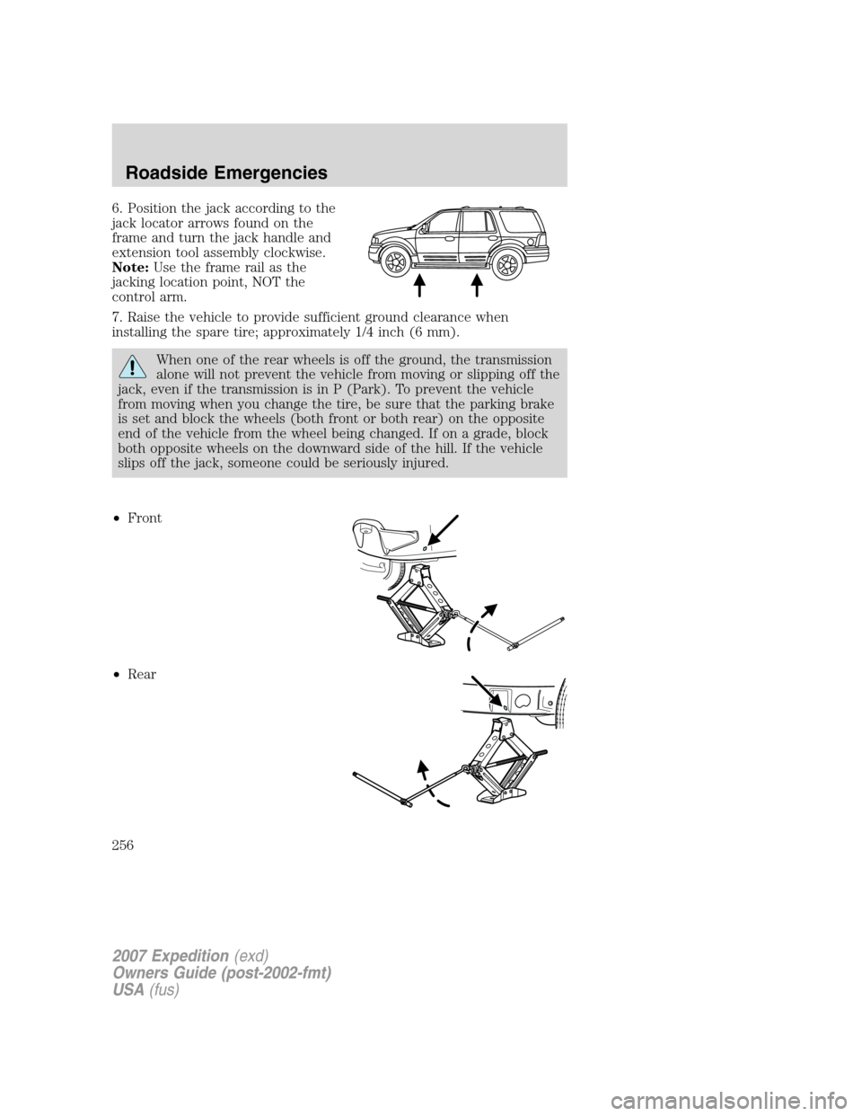 FORD EXPEDITION 2007 3.G Owners Manual 6. Position the jack according to the
jack locator arrows found on the
frame and turn the jack handle and
extension tool assembly clockwise.
Note:Use the frame rail as the
jacking location point, NOT FORD EXPEDITION 2007 3.G Owners Manual 6. Position the jack according to the
jack locator arrows found on the
frame and turn the jack handle and
extension tool assembly clockwise.
Note:Use the frame rail as the
jacking location point, NOT
