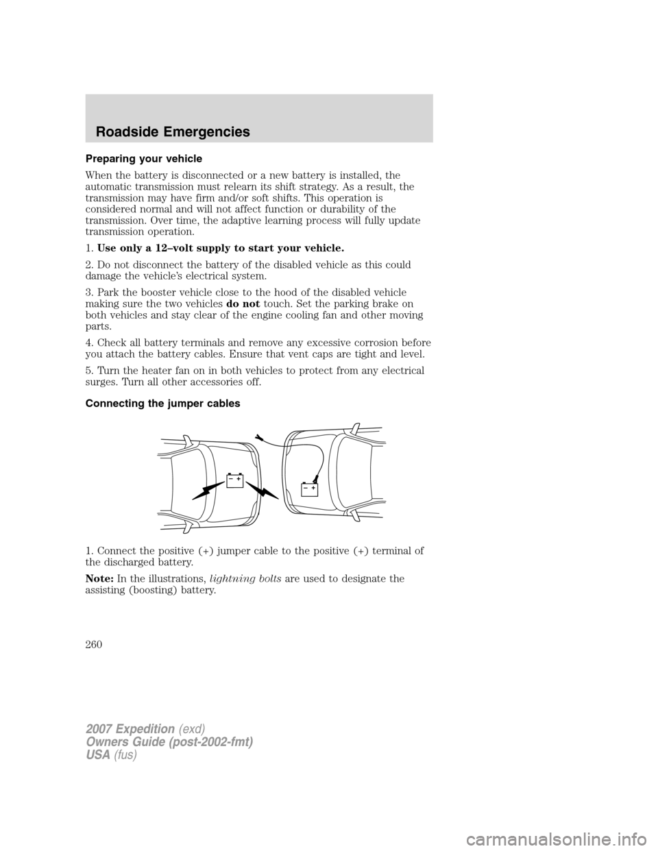 FORD EXPEDITION 2007 3.G Owners Manual Preparing your vehicle
When the battery is disconnected or a new battery is installed, the
automatic transmission must relearn its shift strategy. As a result, the
transmission may have firm and/or so FORD EXPEDITION 2007 3.G Owners Manual Preparing your vehicle
When the battery is disconnected or a new battery is installed, the
automatic transmission must relearn its shift strategy. As a result, the
transmission may have firm and/or so