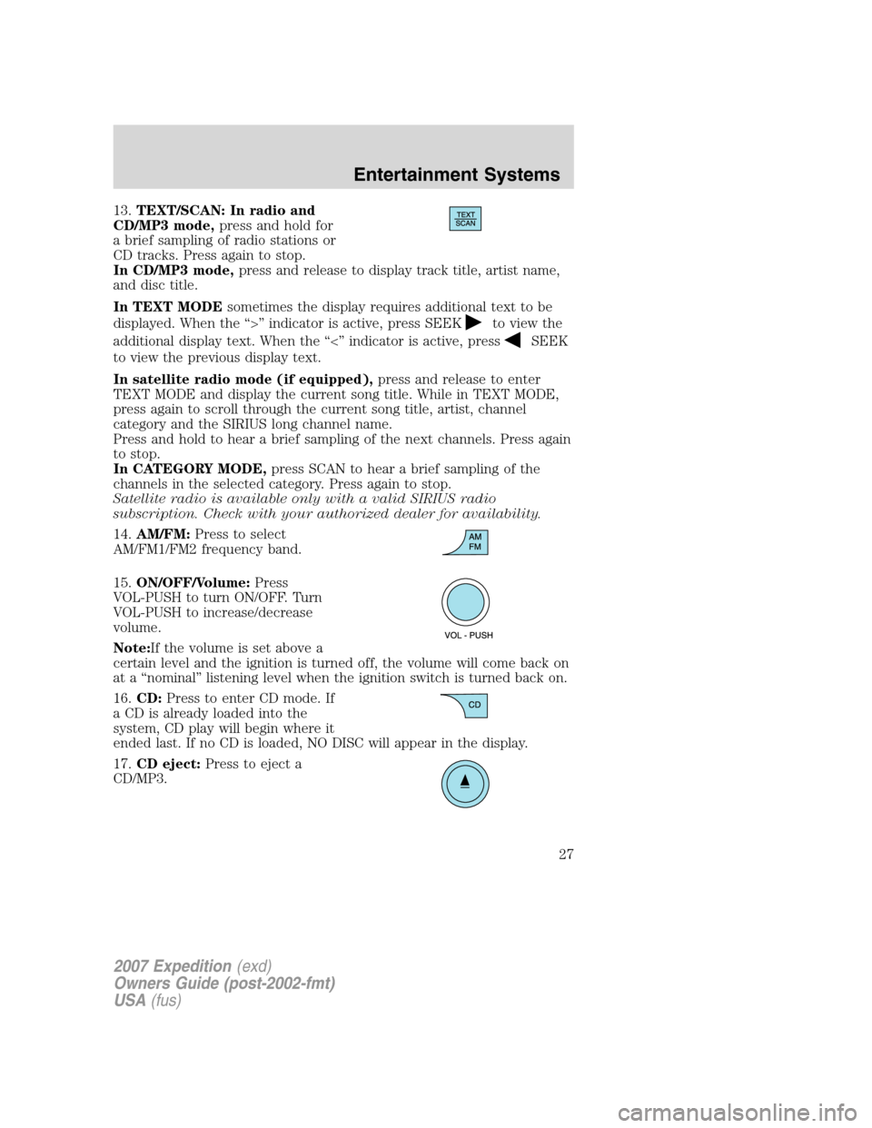 FORD EXPEDITION 2007 3.G Owners Manual 13.TEXT/SCAN: In radio and
CD/MP3 mode,press and hold for
a brief sampling of radio stations or
CD tracks. Press again to stop.
In CD/MP3 mode,press and release to display track title, artist name,
an FORD EXPEDITION 2007 3.G Owners Manual 13.TEXT/SCAN: In radio and
CD/MP3 mode,press and hold for
a brief sampling of radio stations or
CD tracks. Press again to stop.
In CD/MP3 mode,press and release to display track title, artist name,
an