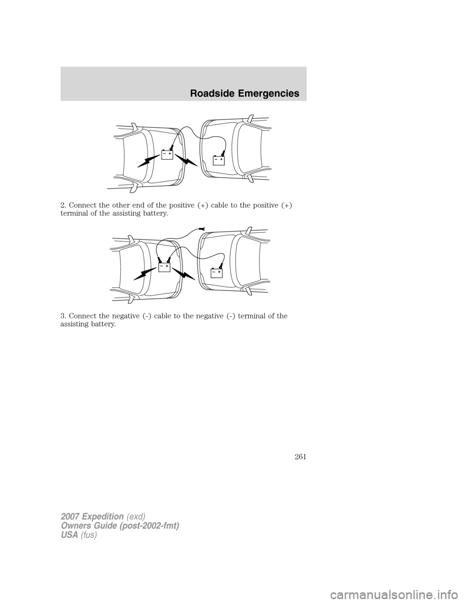 FORD EXPEDITION 2007 3.G Owners Manual 2. Connect the other end of the positive (+) cable to the positive (+)
terminal of the assisting battery.
3. Connect the negative (-) cable to the negative (-) terminal of the
assisting battery.
+–+