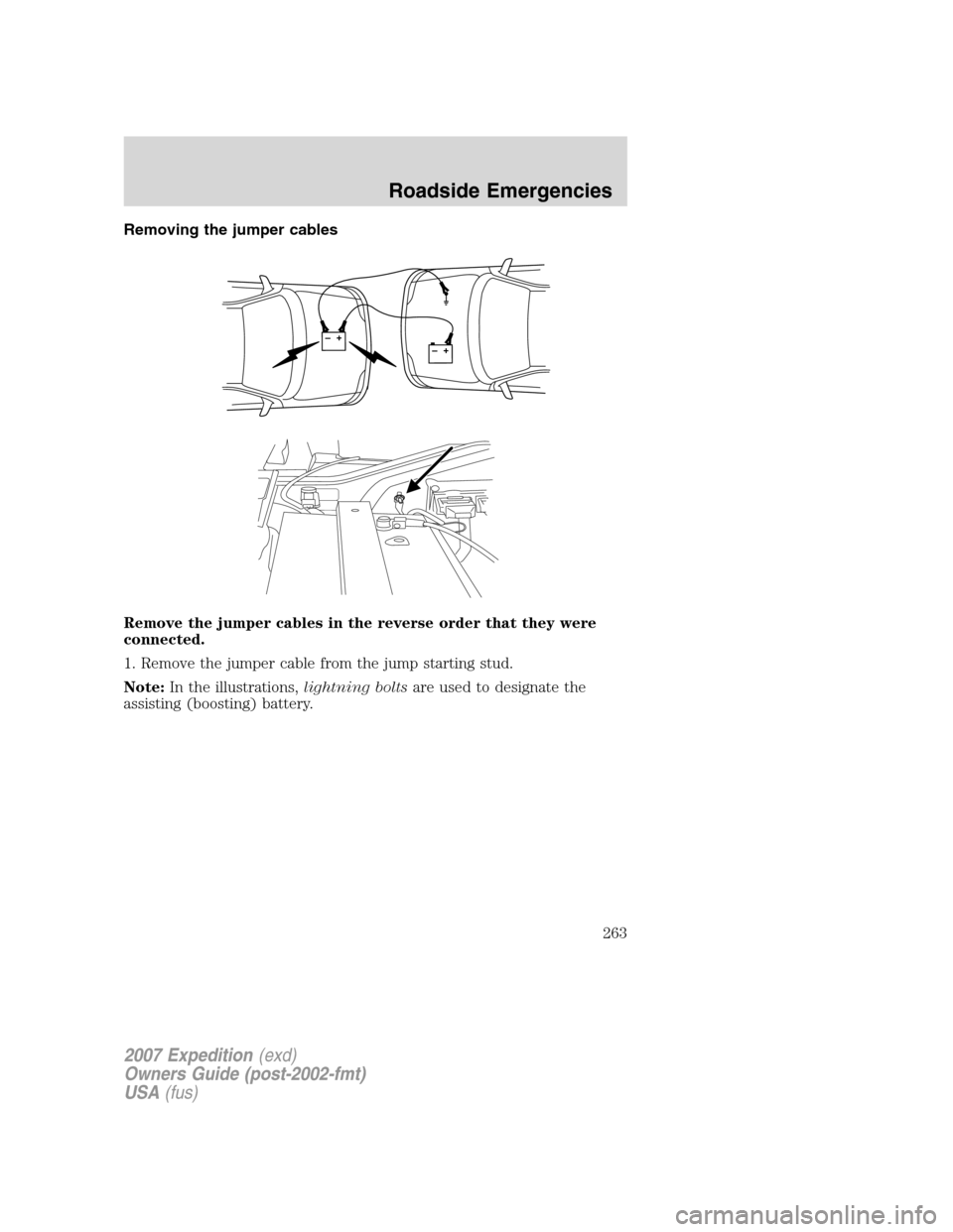 FORD EXPEDITION 2007 3.G Owners Manual Removing the jumper cables
Remove the jumper cables in the reverse order that they were
connected.
1. Remove the jumper cable from the jump starting stud.
Note:In the illustrations,lightning boltsare 