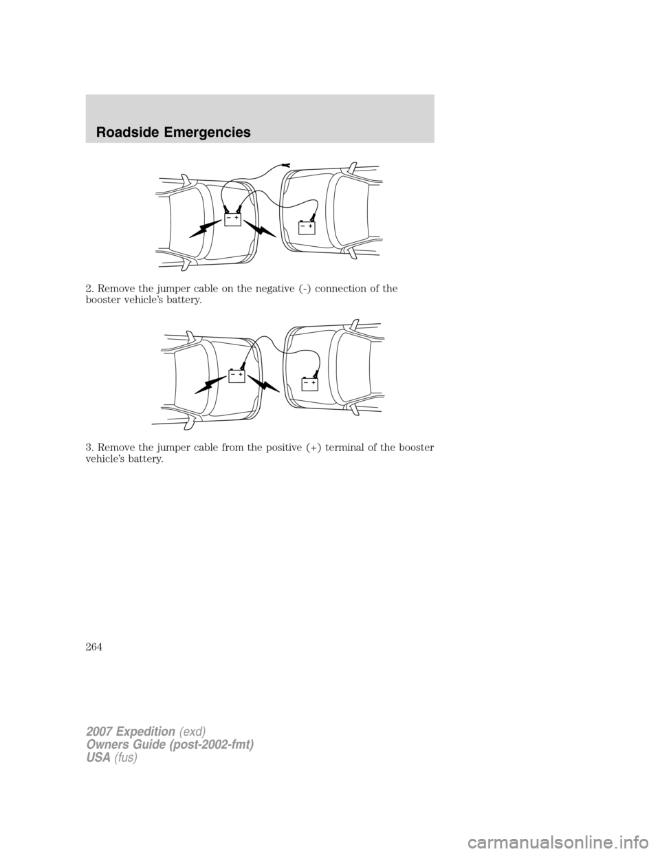 FORD EXPEDITION 2007 3.G Owners Manual 2. Remove the jumper cable on the negative (-) connection of the
booster vehicle’s battery.
3. Remove the jumper cable from the positive (+) terminal of the booster
vehicle’s battery.
+–+–
+�