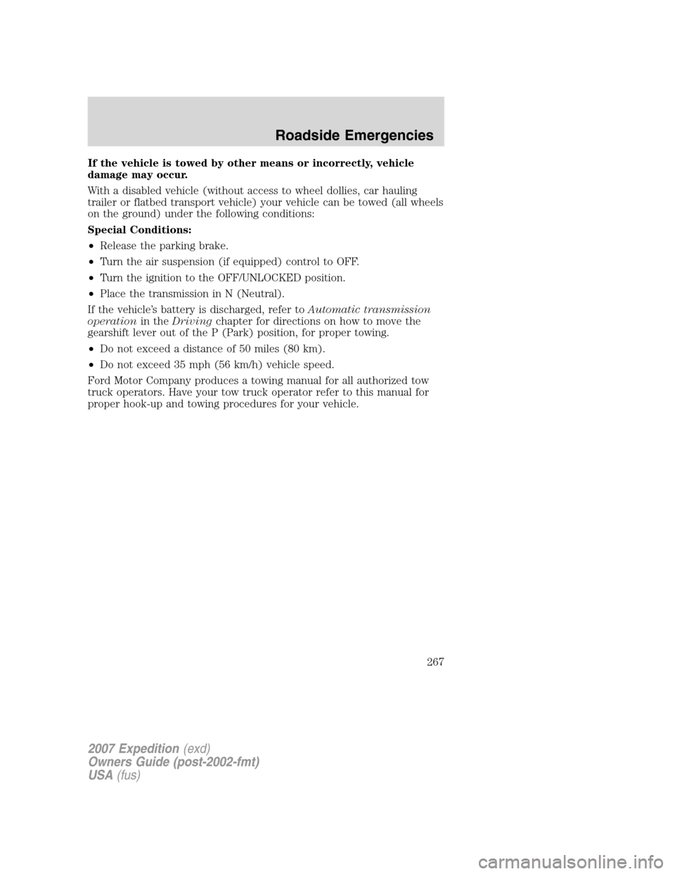 FORD EXPEDITION 2007 3.G Owners Manual If the vehicle is towed by other means or incorrectly, vehicle
damage may occur.
With a disabled vehicle (without access to wheel dollies, car hauling
trailer or flatbed transport vehicle) your vehicl