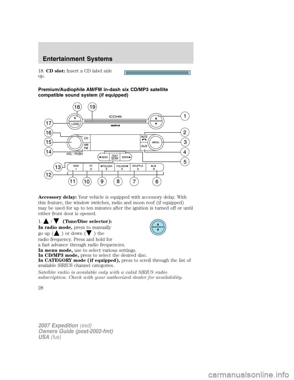 FORD EXPEDITION 2007 3.G Owners Manual 18.CD slot:Insert a CD label side
up.
Premium/Audiophile AM/FM in-dash six CD/MP3 satellite
compatible sound system (if equipped)
Accessory delay:Your vehicle is equipped with accessory delay. With
th
