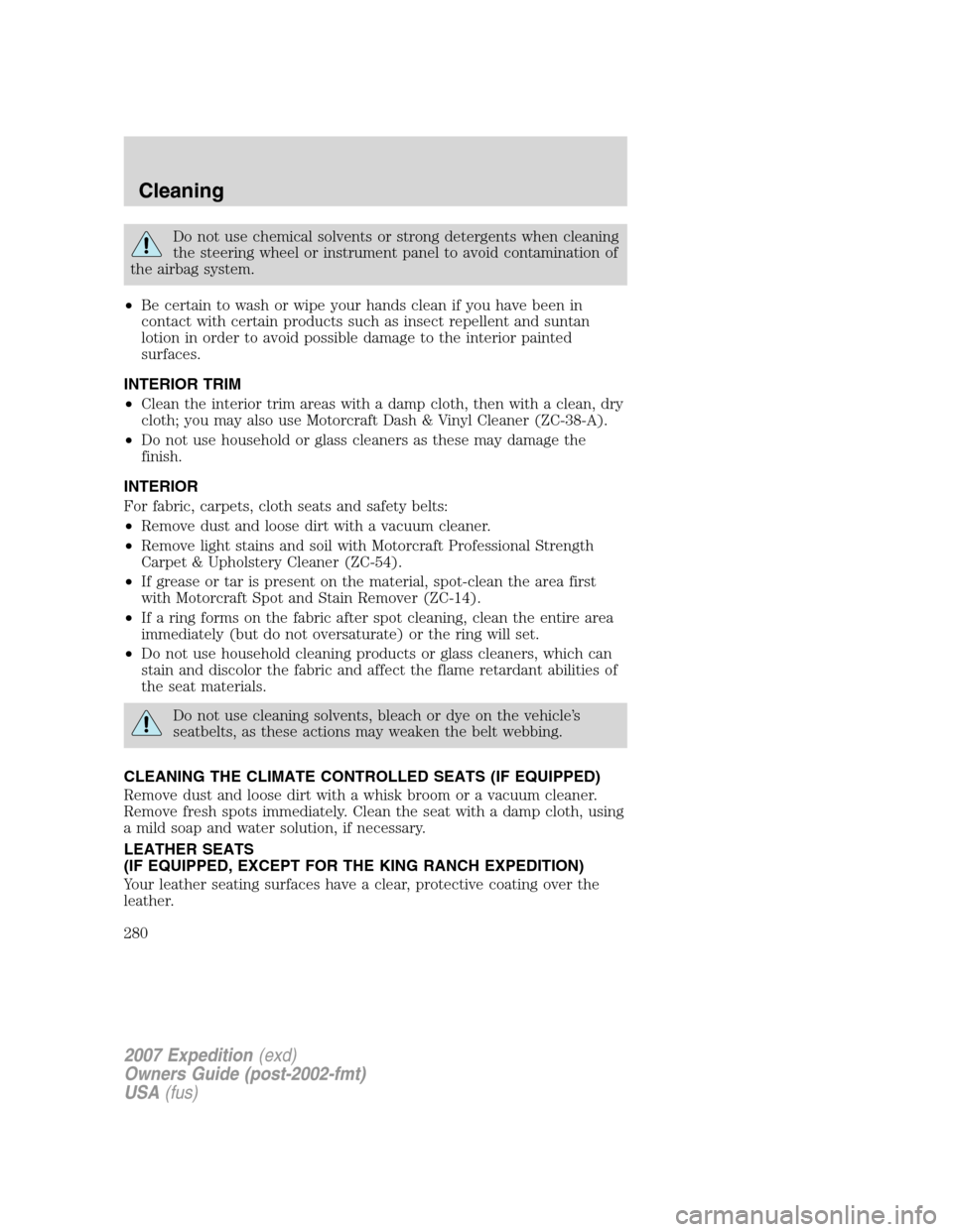 FORD EXPEDITION 2007 3.G Owners Manual Do not use chemical solvents or strong detergents when cleaning
the steering wheel or instrument panel to avoid contamination of
the airbag system.
•Be certain to wash or wipe your hands clean if yo