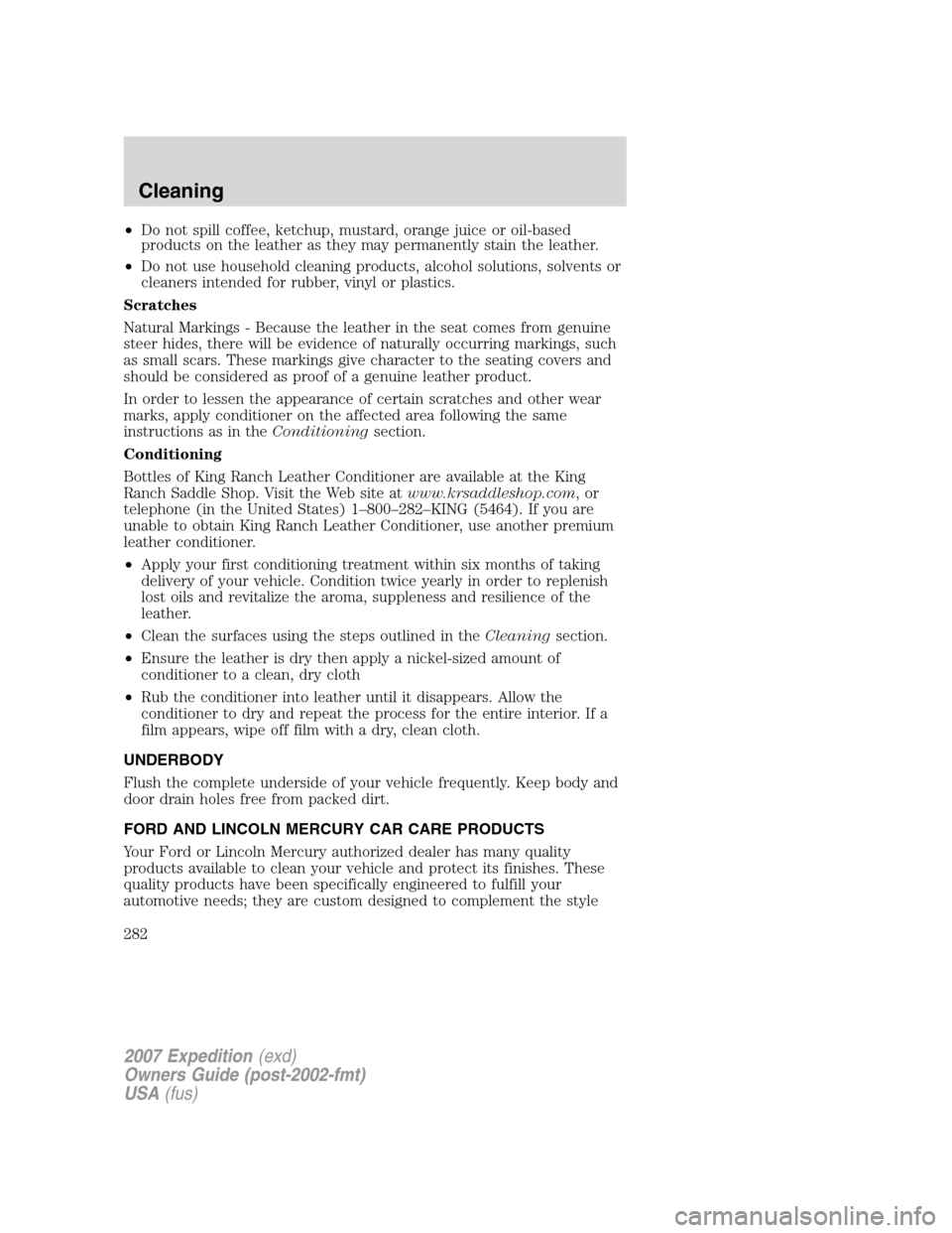 FORD EXPEDITION 2007 3.G Owners Manual •Do not spill coffee, ketchup, mustard, orange juice or oil-based
products on the leather as they may permanently stain the leather.
•Do not use household cleaning products, alcohol solutions, sol FORD EXPEDITION 2007 3.G Owners Manual •Do not spill coffee, ketchup, mustard, orange juice or oil-based
products on the leather as they may permanently stain the leather.
•Do not use household cleaning products, alcohol solutions, sol