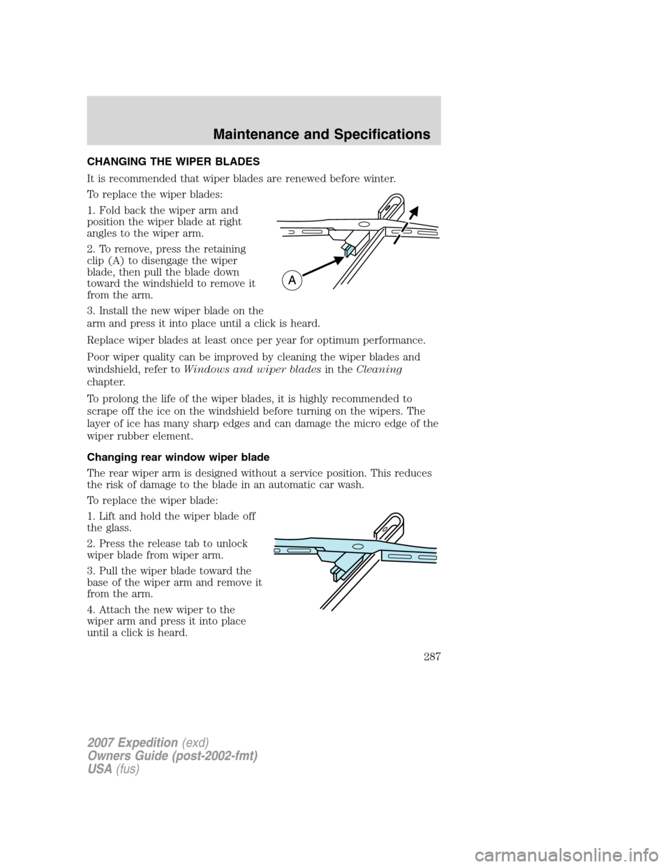 FORD EXPEDITION 2007 3.G Owners Manual CHANGING THE WIPER BLADES
It is recommended that wiper blades are renewed before winter.
To replace the wiper blades:
1. Fold back the wiper arm and
position the wiper blade at right
angles to the wip FORD EXPEDITION 2007 3.G Owners Manual CHANGING THE WIPER BLADES
It is recommended that wiper blades are renewed before winter.
To replace the wiper blades:
1. Fold back the wiper arm and
position the wiper blade at right
angles to the wip