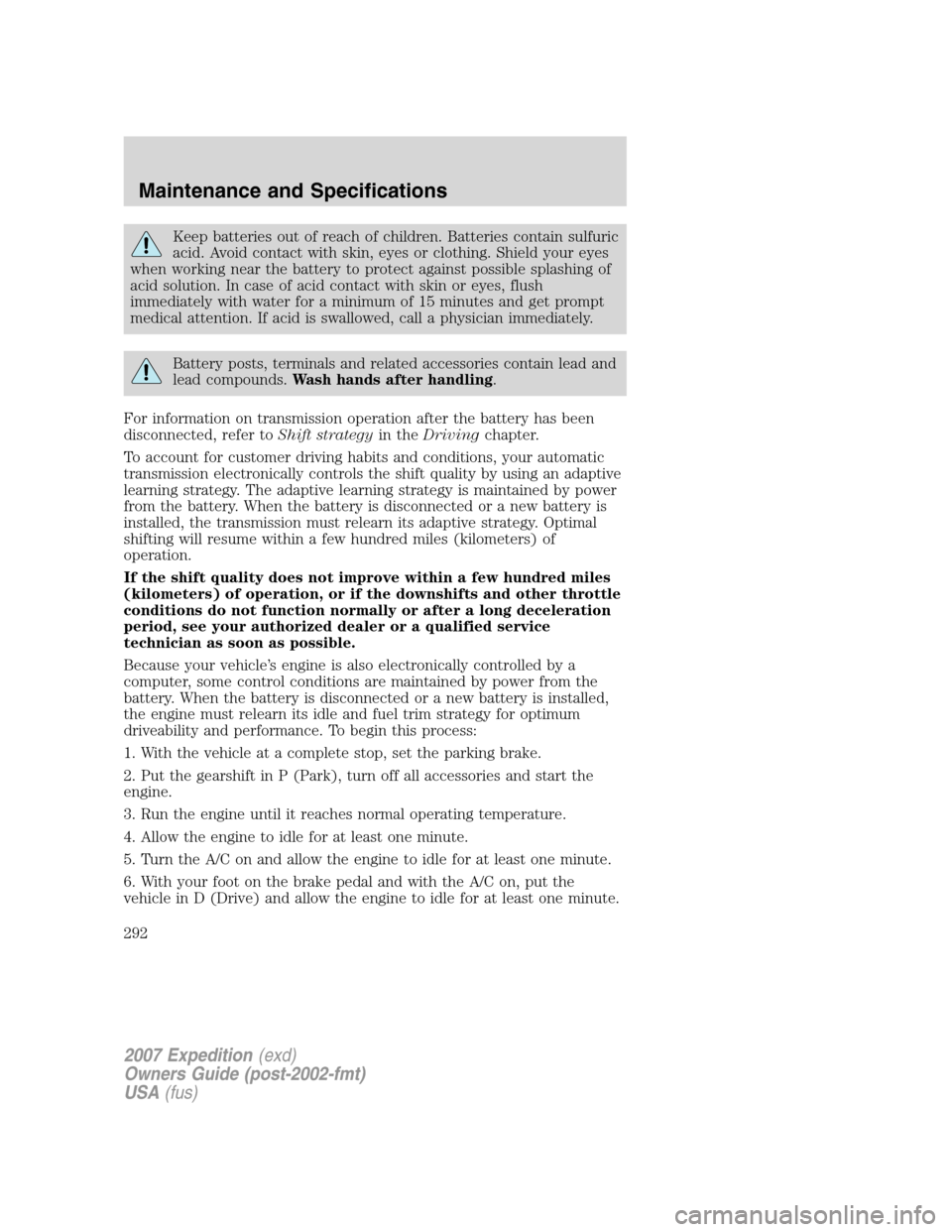 FORD EXPEDITION 2007 3.G Owners Guide Keep batteries out of reach of children. Batteries contain sulfuric
acid. Avoid contact with skin, eyes or clothing. Shield your eyes
when working near the battery to protect against possible splashin
