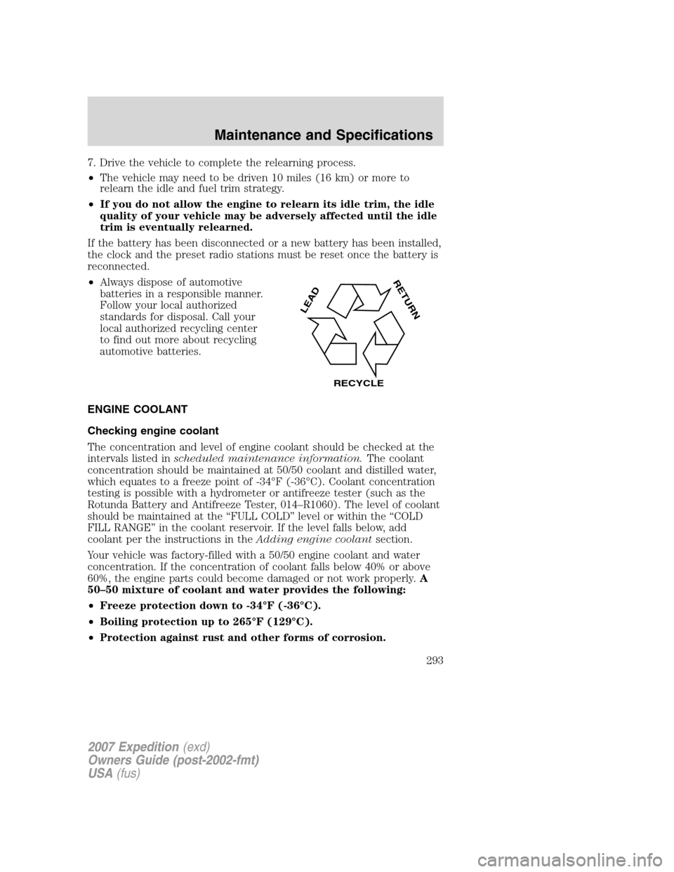 FORD EXPEDITION 2007 3.G Owners Manual 7. Drive the vehicle to complete the relearning process.
•The vehicle may need to be driven 10 miles (16 km) or more to
relearn the idle and fuel trim strategy.
•If you do not allow the engine to FORD EXPEDITION 2007 3.G Owners Manual 7. Drive the vehicle to complete the relearning process.
•The vehicle may need to be driven 10 miles (16 km) or more to
relearn the idle and fuel trim strategy.
•If you do not allow the engine to