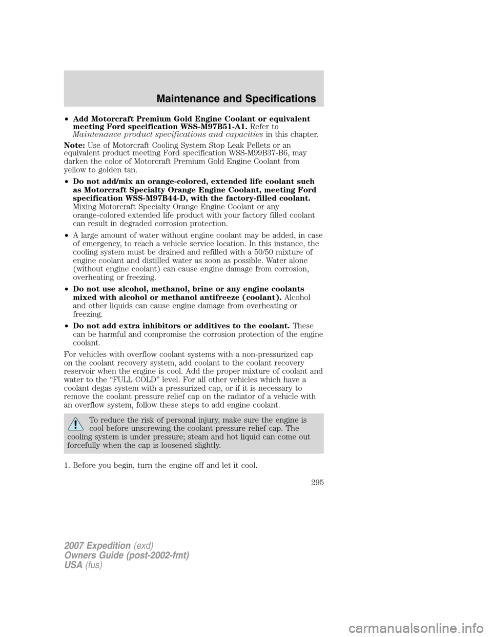 FORD EXPEDITION 2007 3.G Owners Manual •Add Motorcraft Premium Gold Engine Coolant or equivalent
meeting Ford specification WSS-M97B51-A1.Refer to
Maintenance product specifications and capacitiesin this chapter.
Note:Use of Motorcraft C FORD EXPEDITION 2007 3.G Owners Manual •Add Motorcraft Premium Gold Engine Coolant or equivalent
meeting Ford specification WSS-M97B51-A1.Refer to
Maintenance product specifications and capacitiesin this chapter.
Note:Use of Motorcraft C