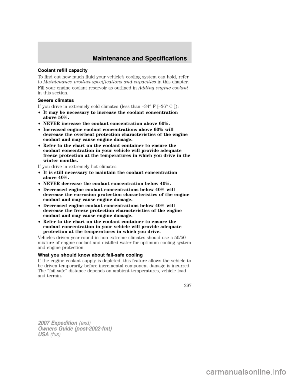 FORD EXPEDITION 2007 3.G Owners Manual Coolant refill capacity
To find out how much fluid your vehicle’s cooling system can hold, refer
toMaintenance product specifications and capacitiesin this chapter.
Fill your engine coolant reservoi FORD EXPEDITION 2007 3.G Owners Manual Coolant refill capacity
To find out how much fluid your vehicle’s cooling system can hold, refer
toMaintenance product specifications and capacitiesin this chapter.
Fill your engine coolant reservoi