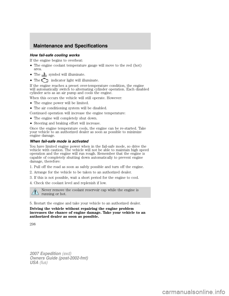 FORD EXPEDITION 2007 3.G Owners Manual How fail-safe cooling works
If the engine begins to overheat:
•The engine coolant temperature gauge will move to the red (hot)
area.
•The
symbol will illuminate.
•The
indicator light will illumi FORD EXPEDITION 2007 3.G Owners Manual How fail-safe cooling works
If the engine begins to overheat:
•The engine coolant temperature gauge will move to the red (hot)
area.
•The
symbol will illuminate.
•The
indicator light will illumi