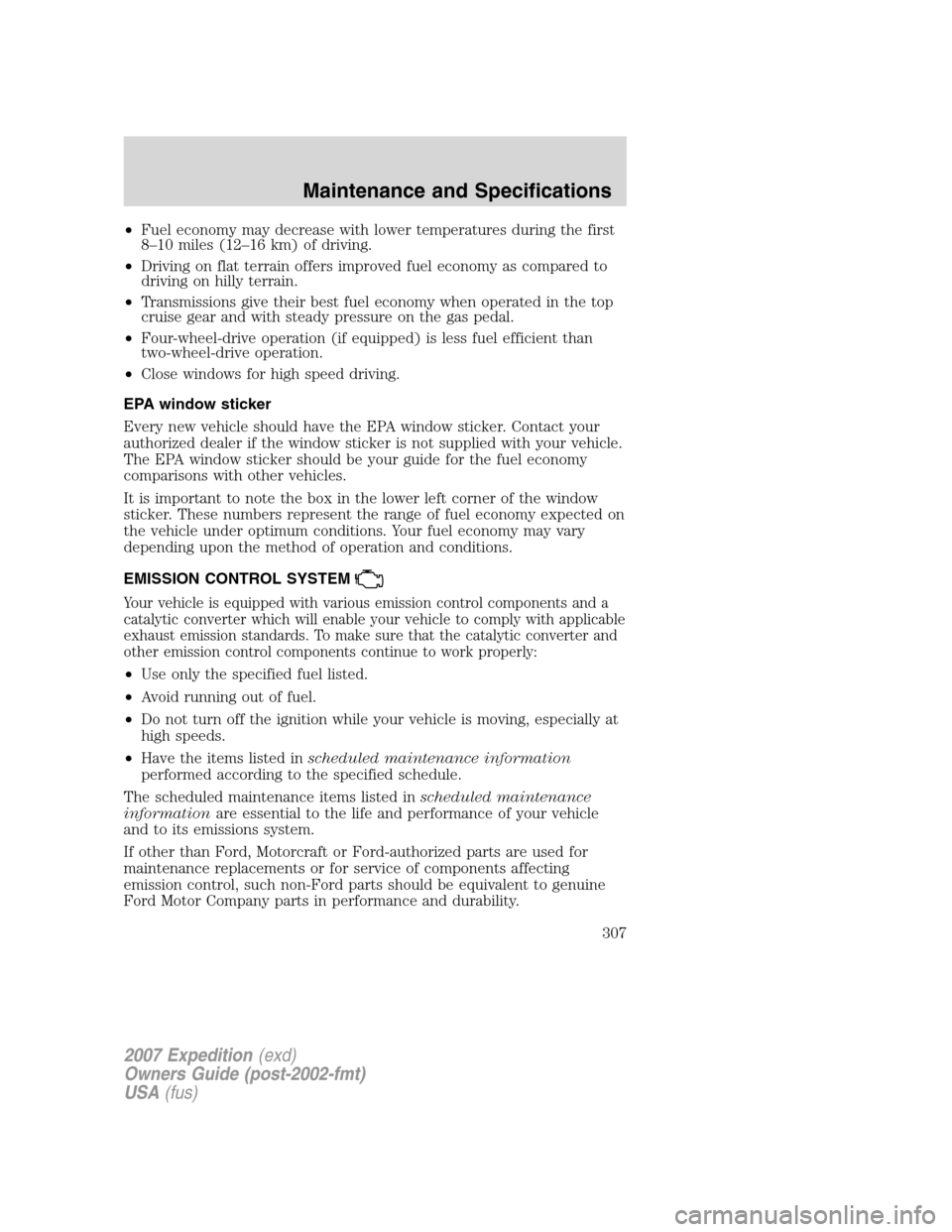 FORD EXPEDITION 2007 3.G Owners Manual •Fuel economy may decrease with lower temperatures during the first
8–10 miles (12–16 km) of driving.
•Driving on flat terrain offers improved fuel economy as compared to
driving on hilly terr FORD EXPEDITION 2007 3.G Owners Manual •Fuel economy may decrease with lower temperatures during the first
8–10 miles (12–16 km) of driving.
•Driving on flat terrain offers improved fuel economy as compared to
driving on hilly terr