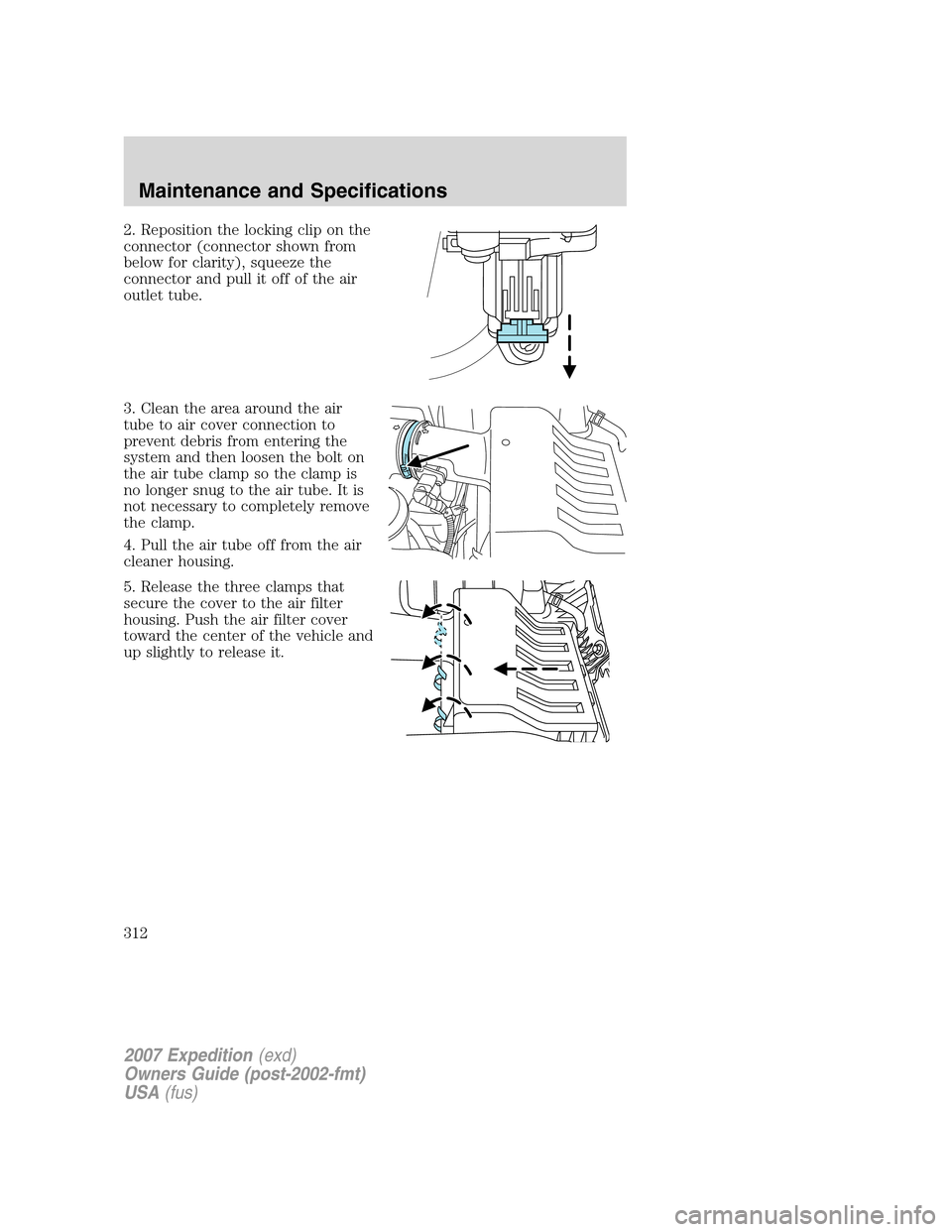 FORD EXPEDITION 2007 3.G Owners Manual 2. Reposition the locking clip on the
connector (connector shown from
below for clarity), squeeze the
connector and pull it off of the air
outlet tube.
3. Clean the area around the air
tube to air cov FORD EXPEDITION 2007 3.G Owners Manual 2. Reposition the locking clip on the
connector (connector shown from
below for clarity), squeeze the
connector and pull it off of the air
outlet tube.
3. Clean the area around the air
tube to air cov