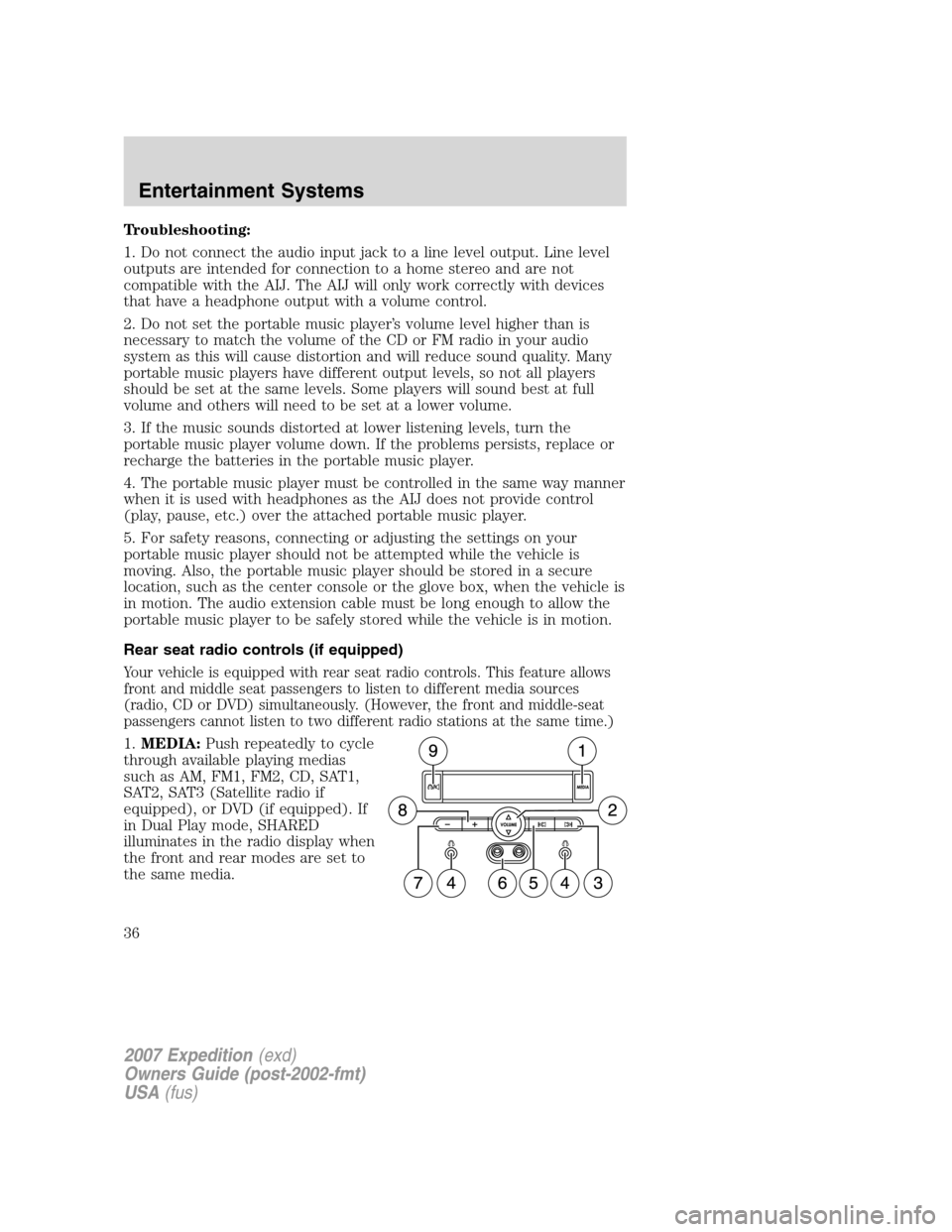 FORD EXPEDITION 2007 3.G Owners Guide Troubleshooting:
1. Do not connect the audio input jack to a line level output. Line level
outputs are intended for connection to a home stereo and are not
compatible with the AIJ. The AIJ will only w FORD EXPEDITION 2007 3.G Owners Guide Troubleshooting:
1. Do not connect the audio input jack to a line level output. Line level
outputs are intended for connection to a home stereo and are not
compatible with the AIJ. The AIJ will only w