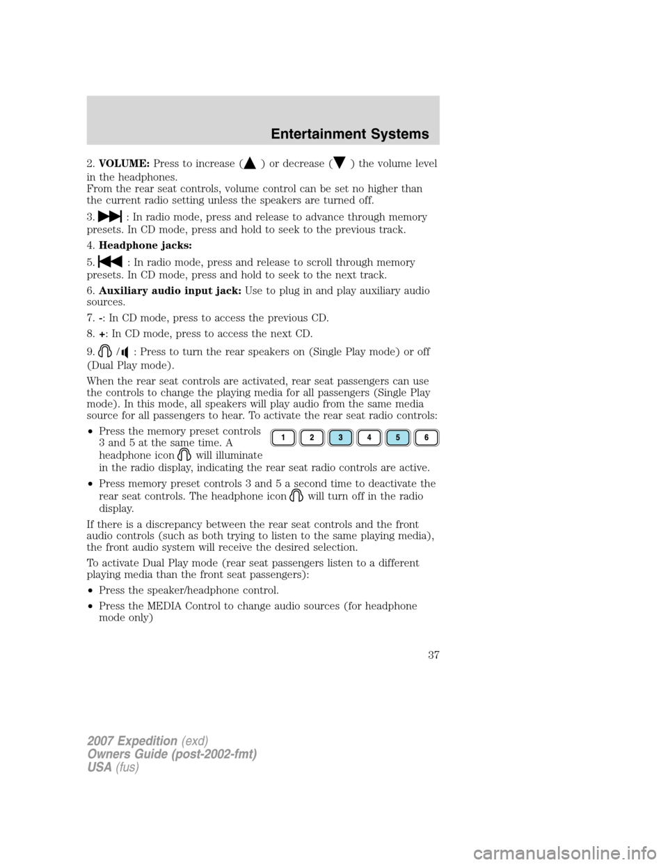 FORD EXPEDITION 2007 3.G Owners Guide 2.VOLUME:Press to increase () or decrease () the volume level
in the headphones.
From the rear seat controls, volume control can be set no higher than
the current radio setting unless the speakers are FORD EXPEDITION 2007 3.G Owners Guide 2.VOLUME:Press to increase () or decrease () the volume level
in the headphones.
From the rear seat controls, volume control can be set no higher than
the current radio setting unless the speakers are