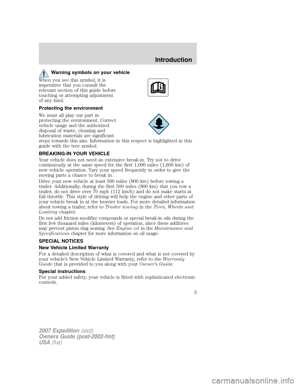 FORD EXPEDITION 2007 3.G Owners Manual Warning symbols on your vehicle
When you see this symbol, it is
imperative that you consult the
relevant section of this guide before
touching or attempting adjustment
of any kind.
Protecting the envi FORD EXPEDITION 2007 3.G Owners Manual Warning symbols on your vehicle
When you see this symbol, it is
imperative that you consult the
relevant section of this guide before
touching or attempting adjustment
of any kind.
Protecting the envi