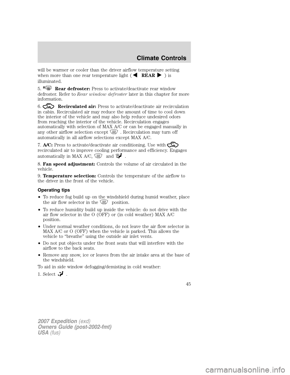 FORD EXPEDITION 2007 3.G Owners Manual will be warmer or cooler than the driver airflow temperature setting
when more than one rear temperature light (
REAR)is
illuminated.
5.
RRear defroster:Press to activate/deactivate rear window
defros