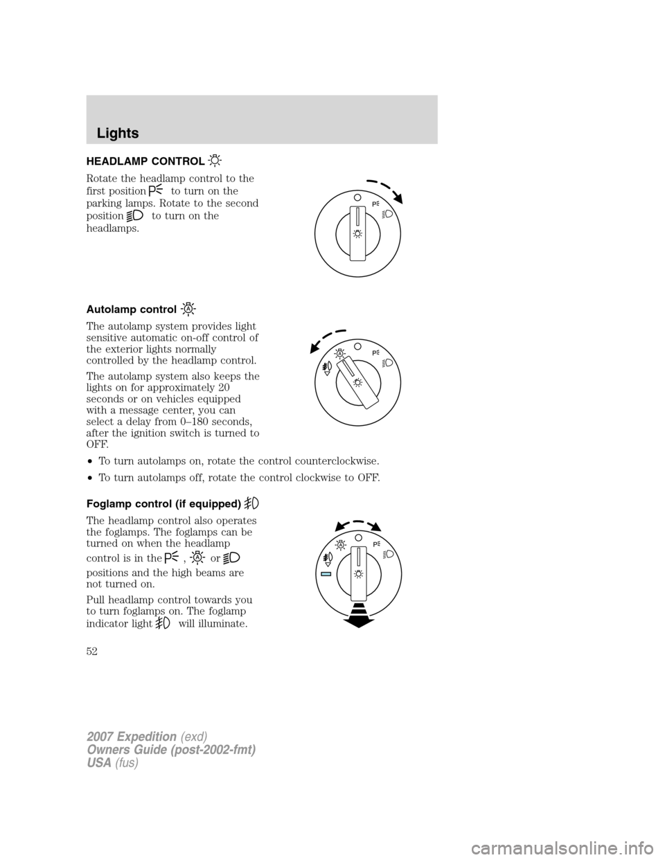 FORD EXPEDITION 2007 3.G Owners Manual HEADLAMP CONTROL
Rotate the headlamp control to the
first position
to turn on the
parking lamps. Rotate to the second
position
to turn on the
headlamps.
Autolamp control
The autolamp system provides l