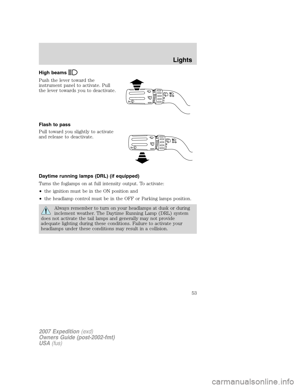 FORD EXPEDITION 2007 3.G Workshop Manual High beams
Push the lever toward the
instrument panel to activate. Pull
the lever towards you to deactivate.
Flash to pass
Pull toward you slightly to activate
and release to deactivate.
Daytime runni