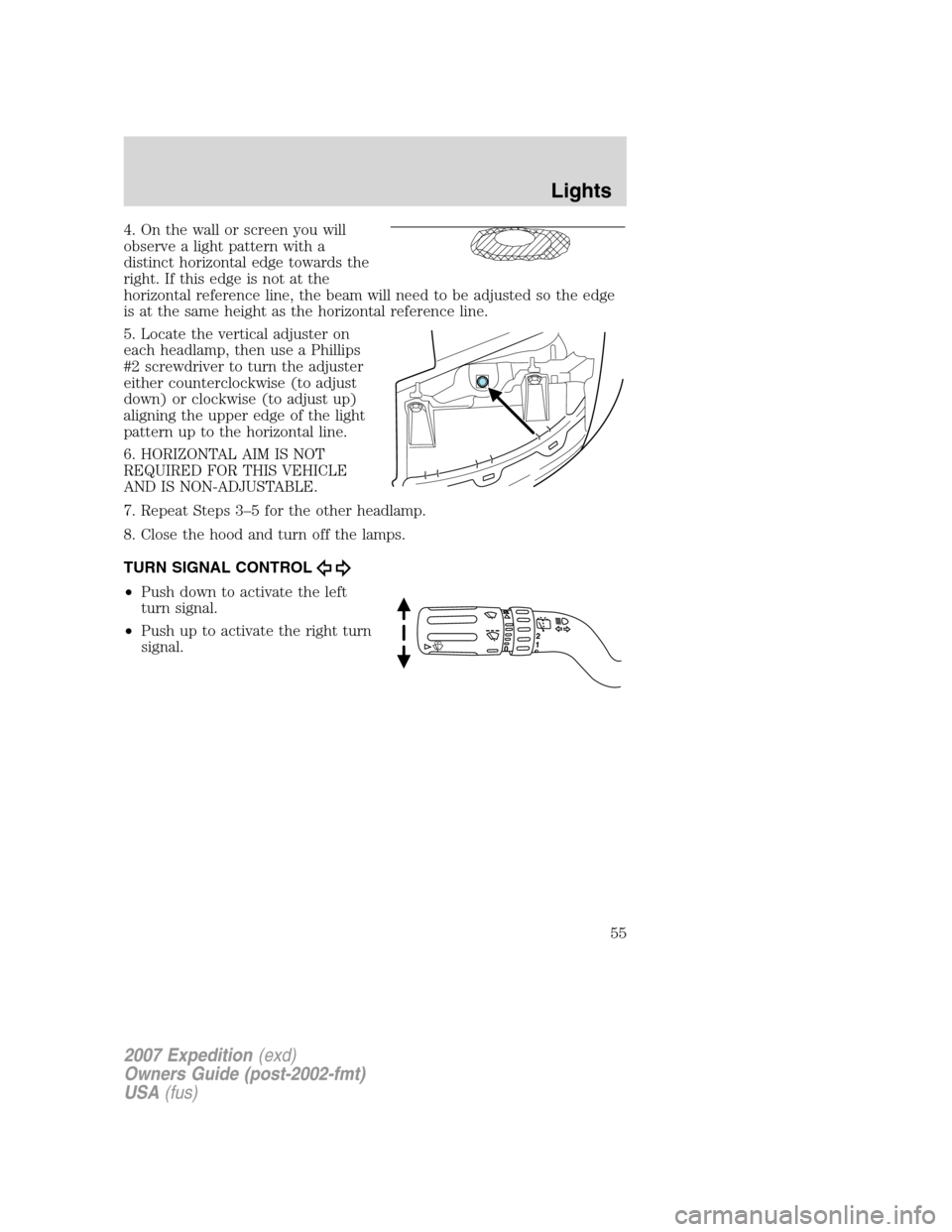 FORD EXPEDITION 2007 3.G Owners Manual 4. On the wall or screen you will
observe a light pattern with a
distinct horizontal edge towards the
right. If this edge is not at the
horizontal reference line, the beam will need to be adjusted so 