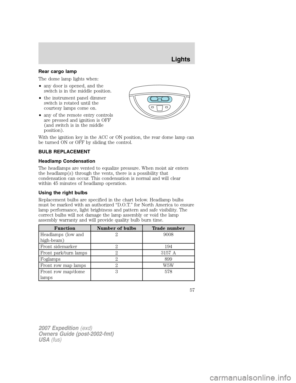 FORD EXPEDITION 2007 3.G Workshop Manual Rear cargo lamp
The dome lamp lights when:
•any door is opened, and the
switch is in the middle position.
•the instrument panel dimmer
switch is rotated until the
courtesy lamps come on.
•any of