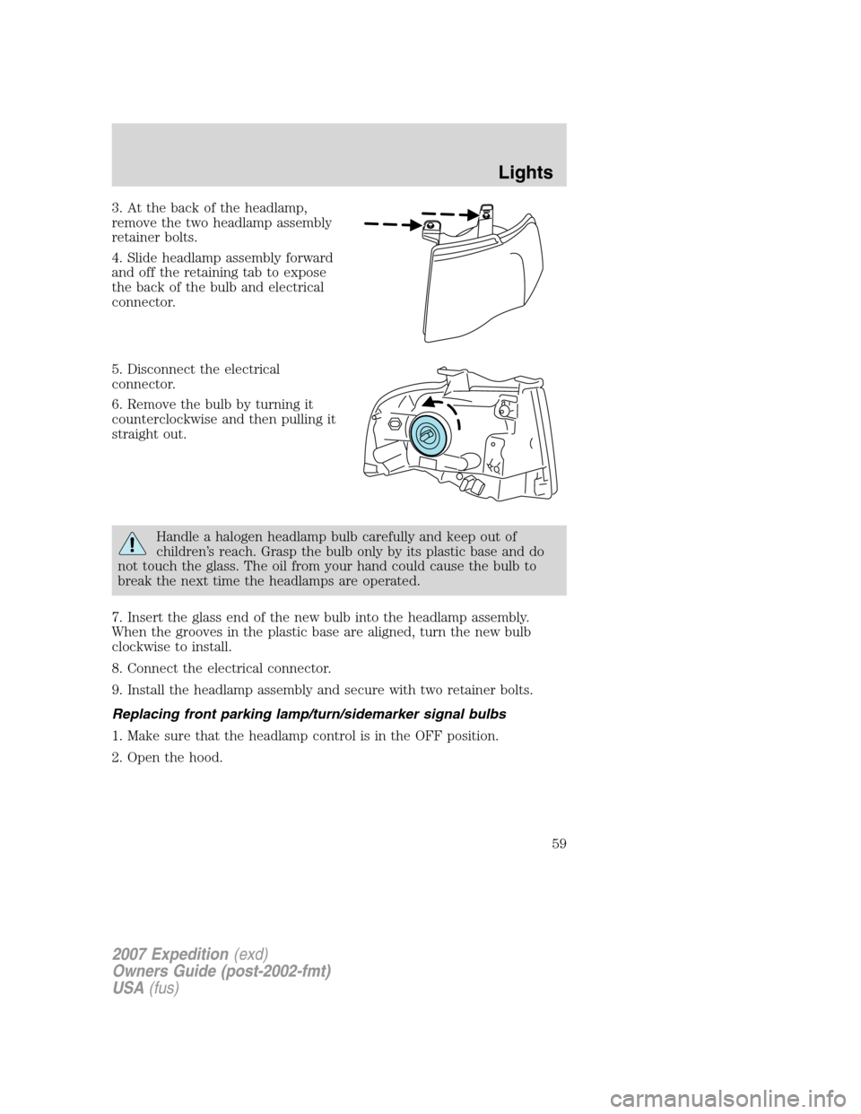 FORD EXPEDITION 2007 3.G Owners Manual 3. At the back of the headlamp,
remove the two headlamp assembly
retainer bolts.
4. Slide headlamp assembly forward
and off the retaining tab to expose
the back of the bulb and electrical
connector.
5