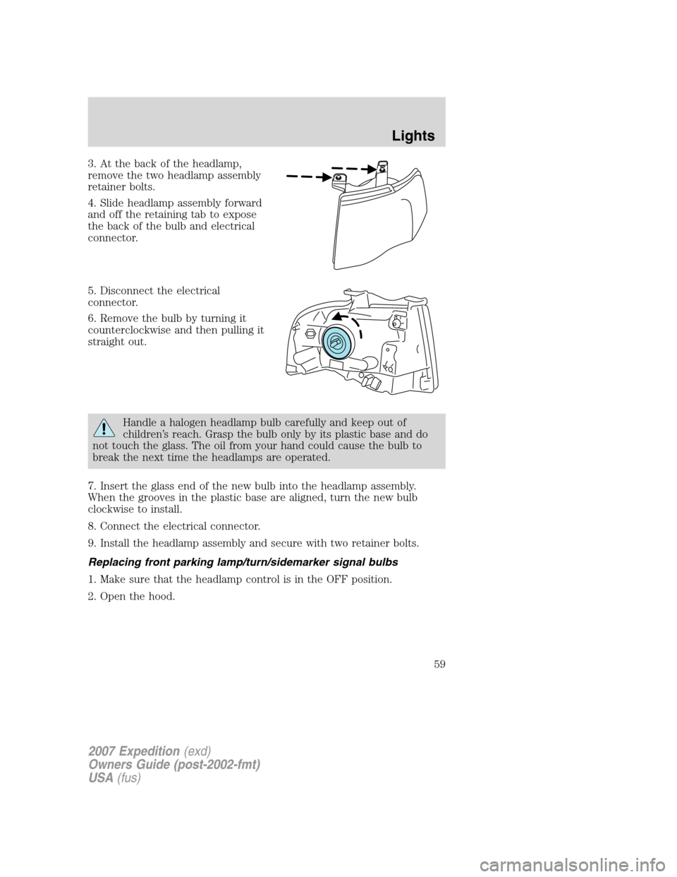 FORD EXPEDITION 2007 3.G Workshop Manual 3. At the back of the headlamp,
remove the two headlamp assembly
retainer bolts.
4. Slide headlamp assembly forward
and off the retaining tab to expose
the back of the bulb and electrical
connector.
5
