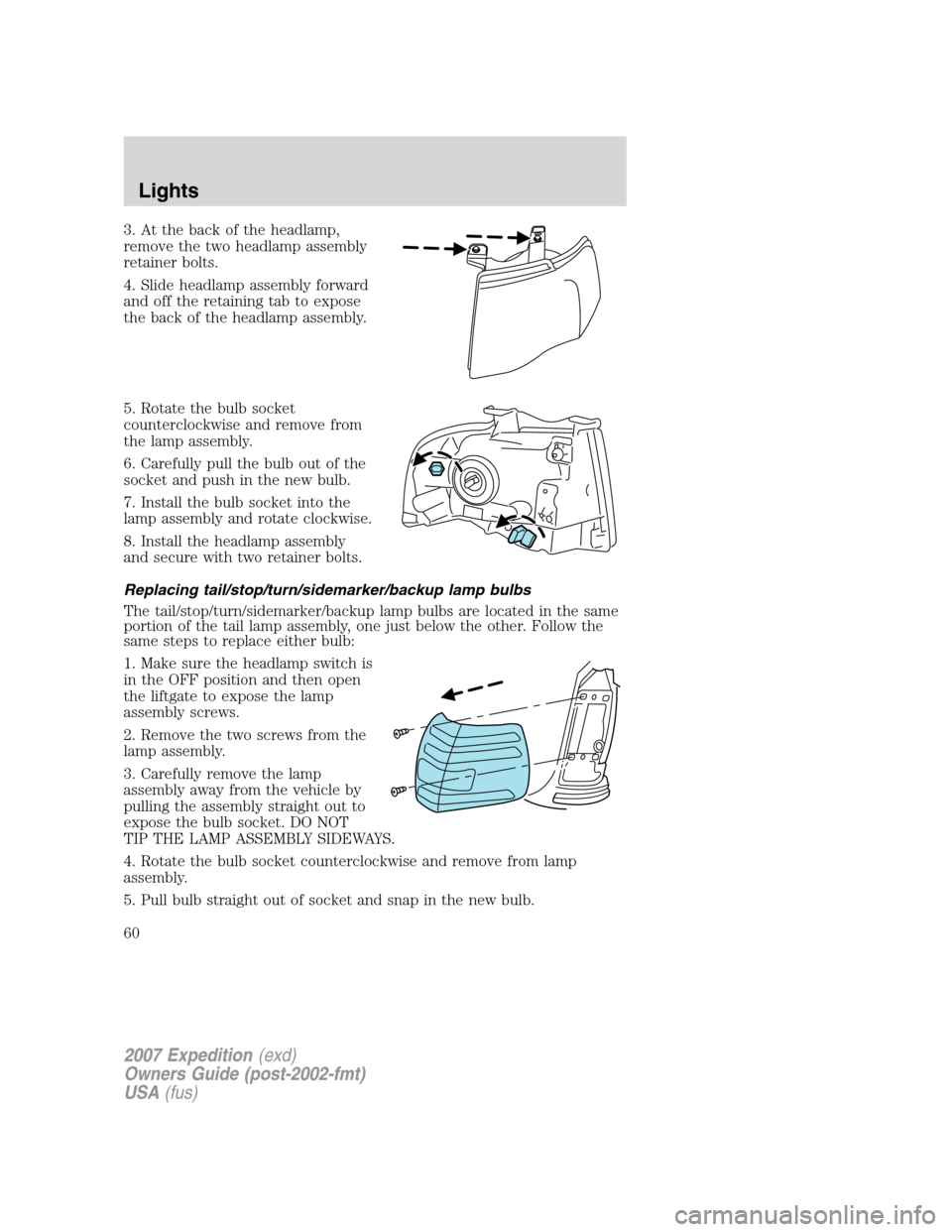 FORD EXPEDITION 2007 3.G Owners Manual 3. At the back of the headlamp,
remove the two headlamp assembly
retainer bolts.
4. Slide headlamp assembly forward
and off the retaining tab to expose
the back of the headlamp assembly.
5. Rotate the