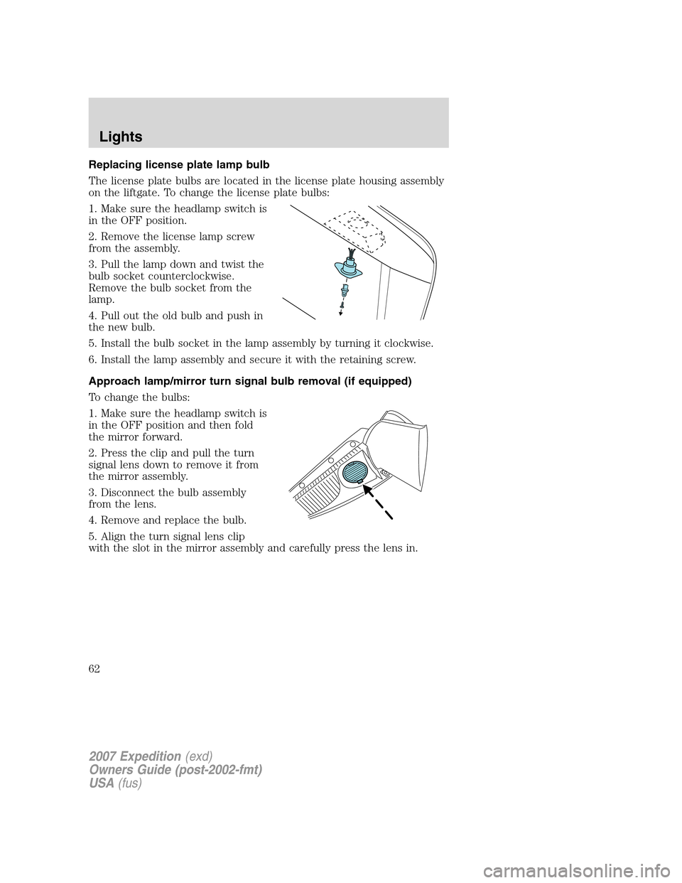 FORD EXPEDITION 2007 3.G Owners Manual Replacing license plate lamp bulb
The license plate bulbs are located in the license plate housing assembly
on the liftgate. To change the license plate bulbs:
1. Make sure the headlamp switch is
in t