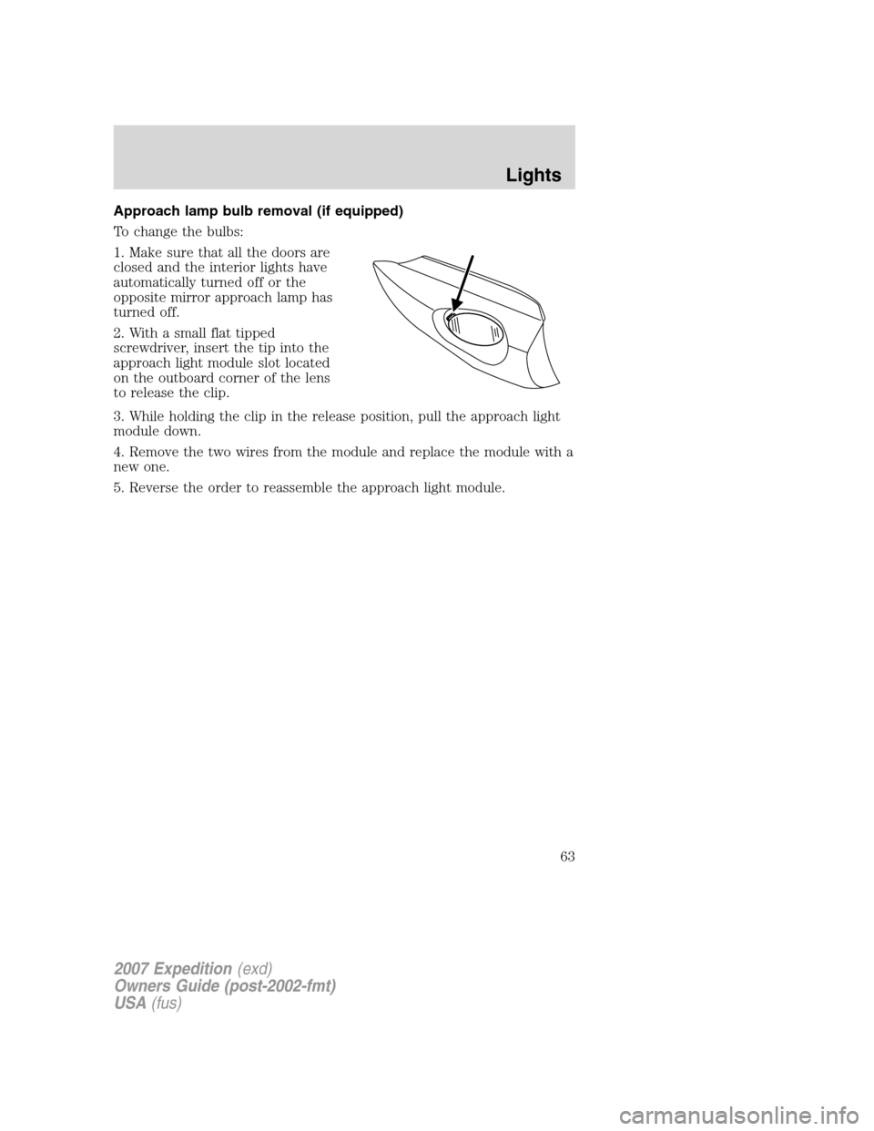 FORD EXPEDITION 2007 3.G Repair Manual Approach lamp bulb removal (if equipped)
To change the bulbs:
1. Make sure that all the doors are
closed and the interior lights have
automatically turned off or the
opposite mirror approach lamp has
FORD EXPEDITION 2007 3.G Repair Manual Approach lamp bulb removal (if equipped)
To change the bulbs:
1. Make sure that all the doors are
closed and the interior lights have
automatically turned off or the
opposite mirror approach lamp has