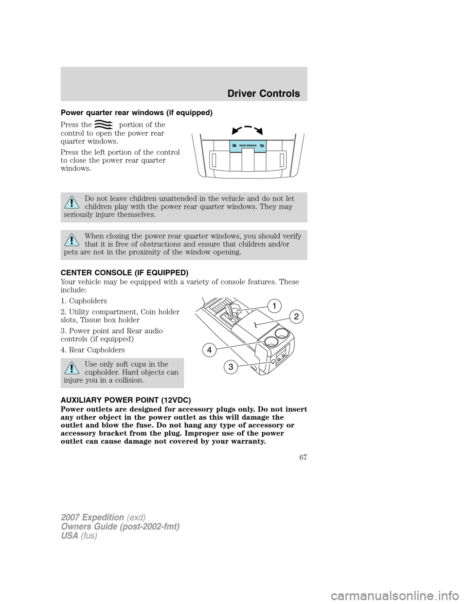 FORD EXPEDITION 2007 3.G Repair Manual Power quarter rear windows (if equipped)
Press the
portion of the
control to open the power rear
quarter windows.
Press the left portion of the control
to close the power rear quarter
windows.
Do not FORD EXPEDITION 2007 3.G Repair Manual Power quarter rear windows (if equipped)
Press the
portion of the
control to open the power rear
quarter windows.
Press the left portion of the control
to close the power rear quarter
windows.
Do not