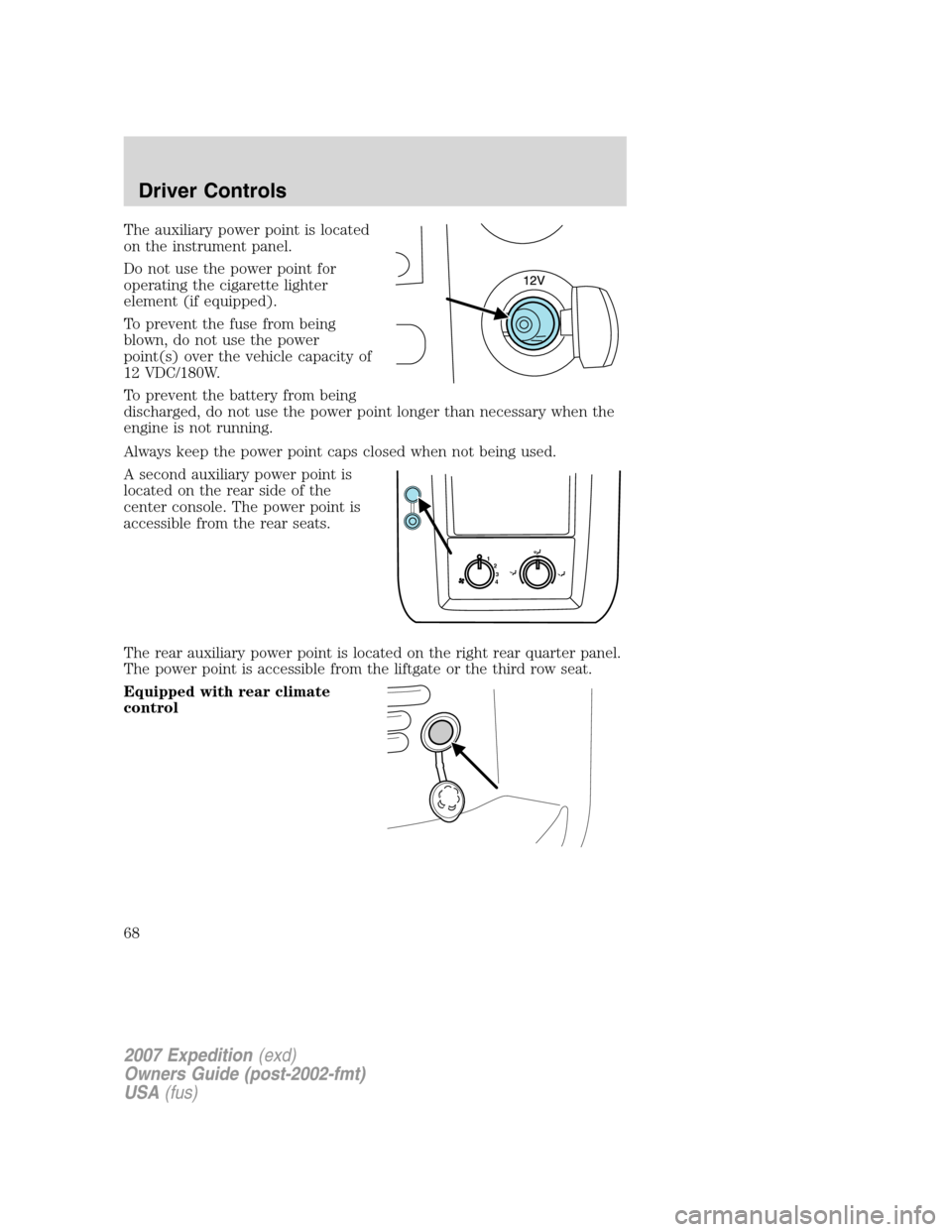 FORD EXPEDITION 2007 3.G Owners Manual The auxiliary power point is located
on the instrument panel.
Do not use the power point for
operating the cigarette lighter
element (if equipped).
To prevent the fuse from being
blown, do not use the