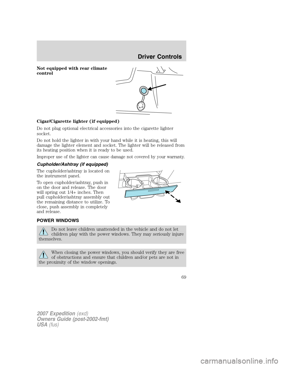 FORD EXPEDITION 2007 3.G Repair Manual Not equipped with rear climate
control
Cigar/Cigarette lighter (if equipped)
Do not plug optional electrical accessories into the cigarette lighter
socket.
Do not hold the lighter in with your hand wh FORD EXPEDITION 2007 3.G Repair Manual Not equipped with rear climate
control
Cigar/Cigarette lighter (if equipped)
Do not plug optional electrical accessories into the cigarette lighter
socket.
Do not hold the lighter in with your hand wh