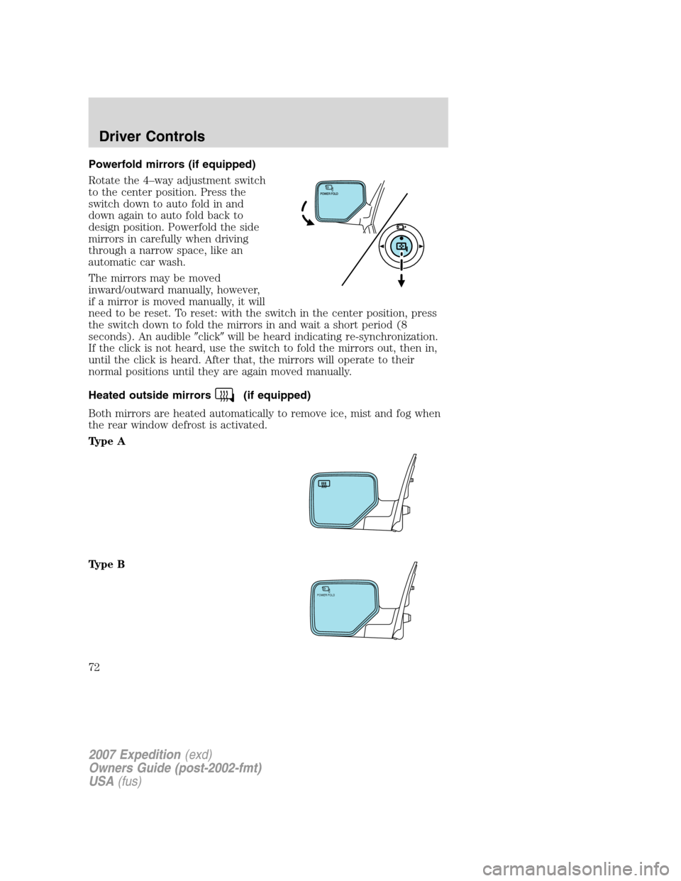 FORD EXPEDITION 2007 3.G Owners Manual Powerfold mirrors (if equipped)
Rotate the 4–way adjustment switch
to the center position. Press the
switch down to auto fold in and
down again to auto fold back to
design position. Powerfold the si