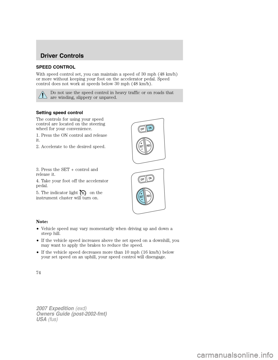 FORD EXPEDITION 2007 3.G Manual PDF SPEED CONTROL
With speed control set, you can maintain a speed of 30 mph (48 km/h)
or more without keeping your foot on the accelerator pedal. Speed
control does not work at speeds below 30 mph (48 km